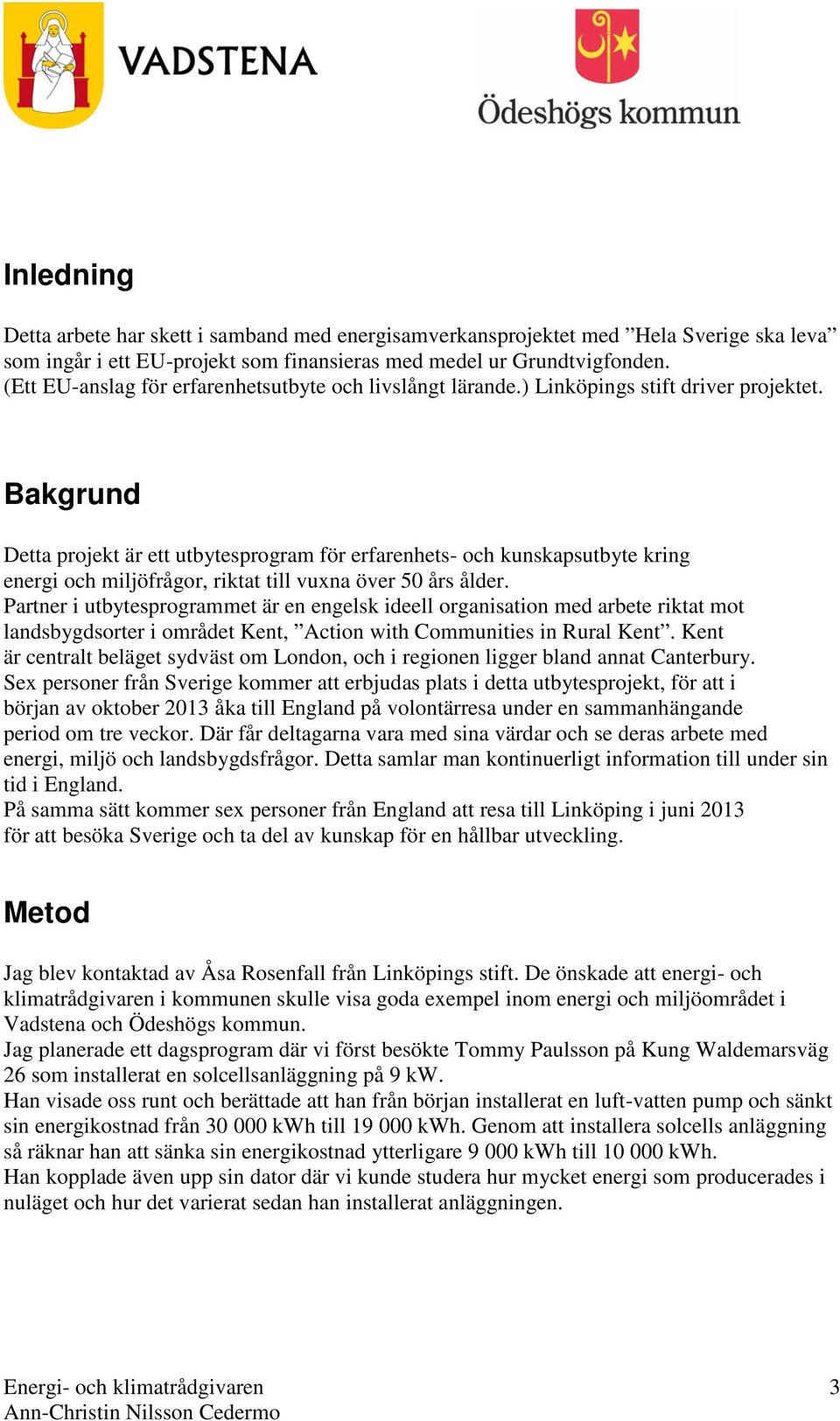 Bakgrund Detta projekt är ett utbytesprogram för erfarenhets- och kunskapsutbyte kring energi och miljöfrågor, riktat till vuxna över 50 års ålder.