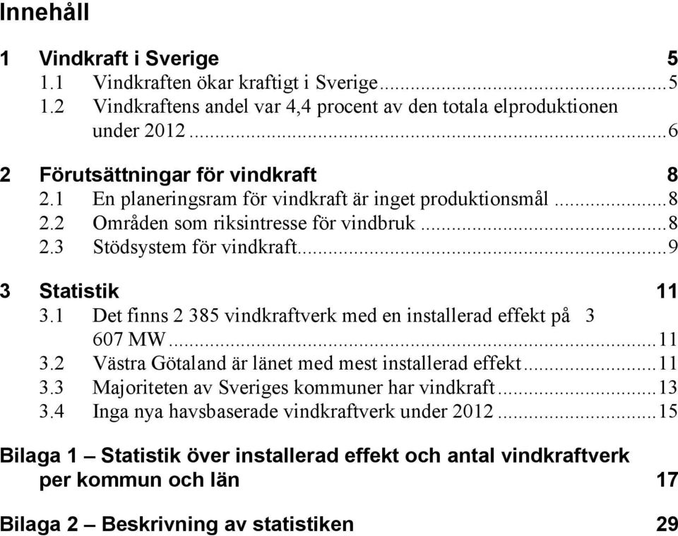 .. 9 3 Statistik 11 3.1 Det finns 2 385 vindkraftverk med en installerad effekt på 3 607 MW... 11 3.2 Västra Götaland är länet med mest installerad effekt... 11 3.3 Majoriteten av Sveriges kommuner har vindkraft.