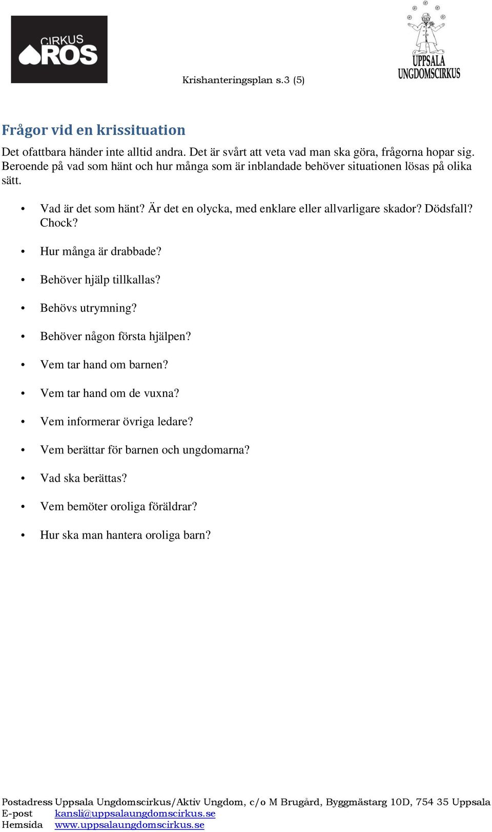 Är det en olycka, med enklare eller allvarligare skador? Dödsfall? Chock? Hur många är drabbade? Behöver hjälp tillkallas? Behövs utrymning?