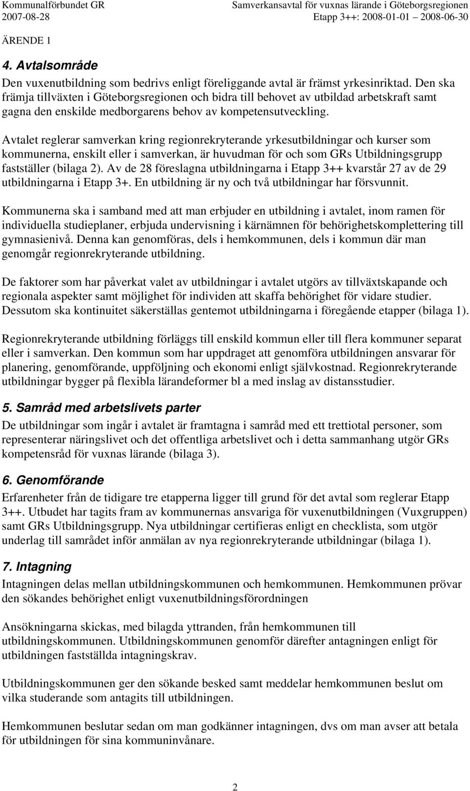 Avtalet reglerar samverkan kring regionrekryterande yrkesutbildningar och kurser som kommunerna, enskilt eller i samverkan, är huvudman för och som GRs Utbildningsgrupp fastställer (bilaga 2).