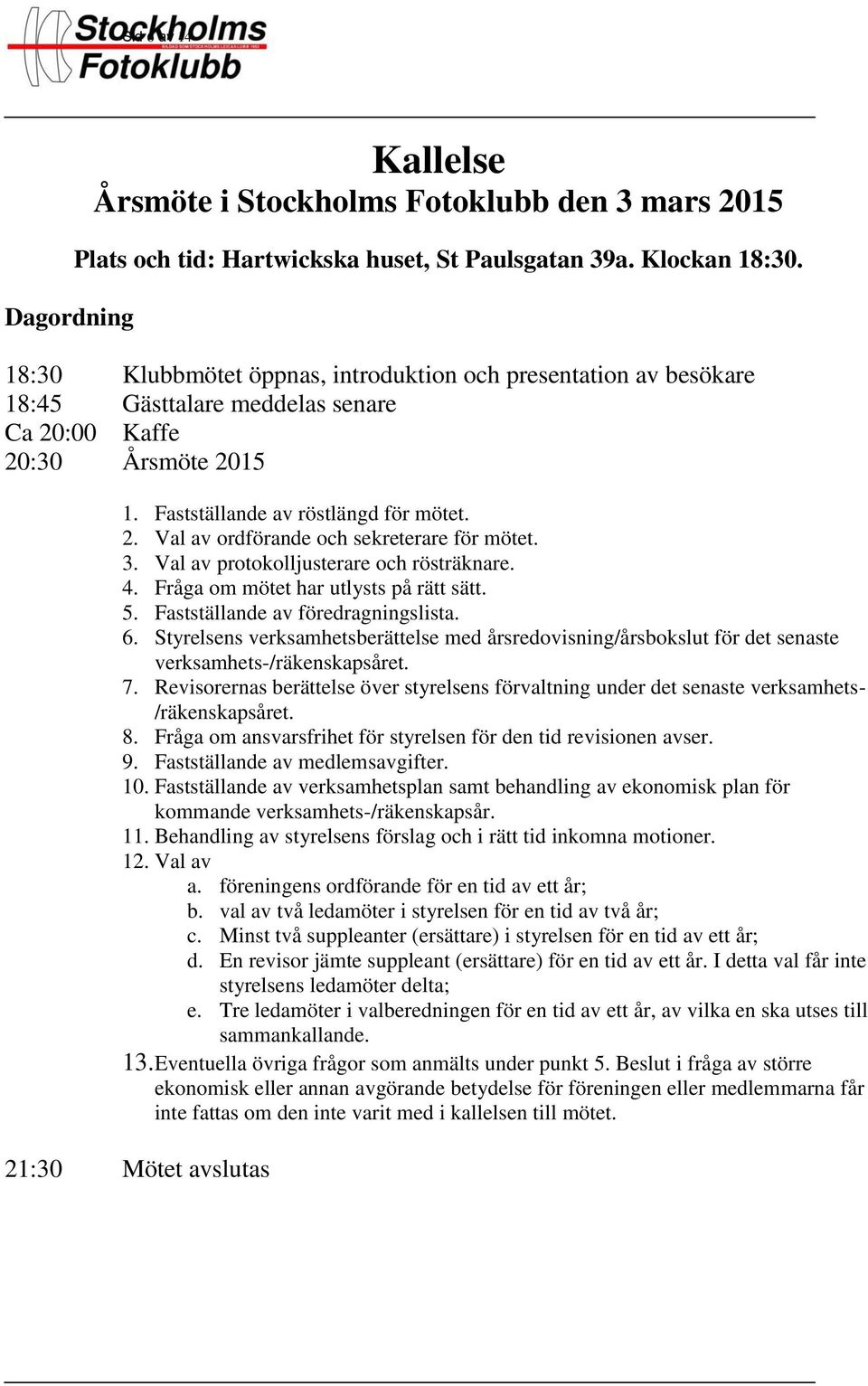 3. Val av protokolljusterare och rösträknare. 4. Fråga om mötet har utlysts på rätt sätt. 5. Fastställande av föredragningslista. 6.