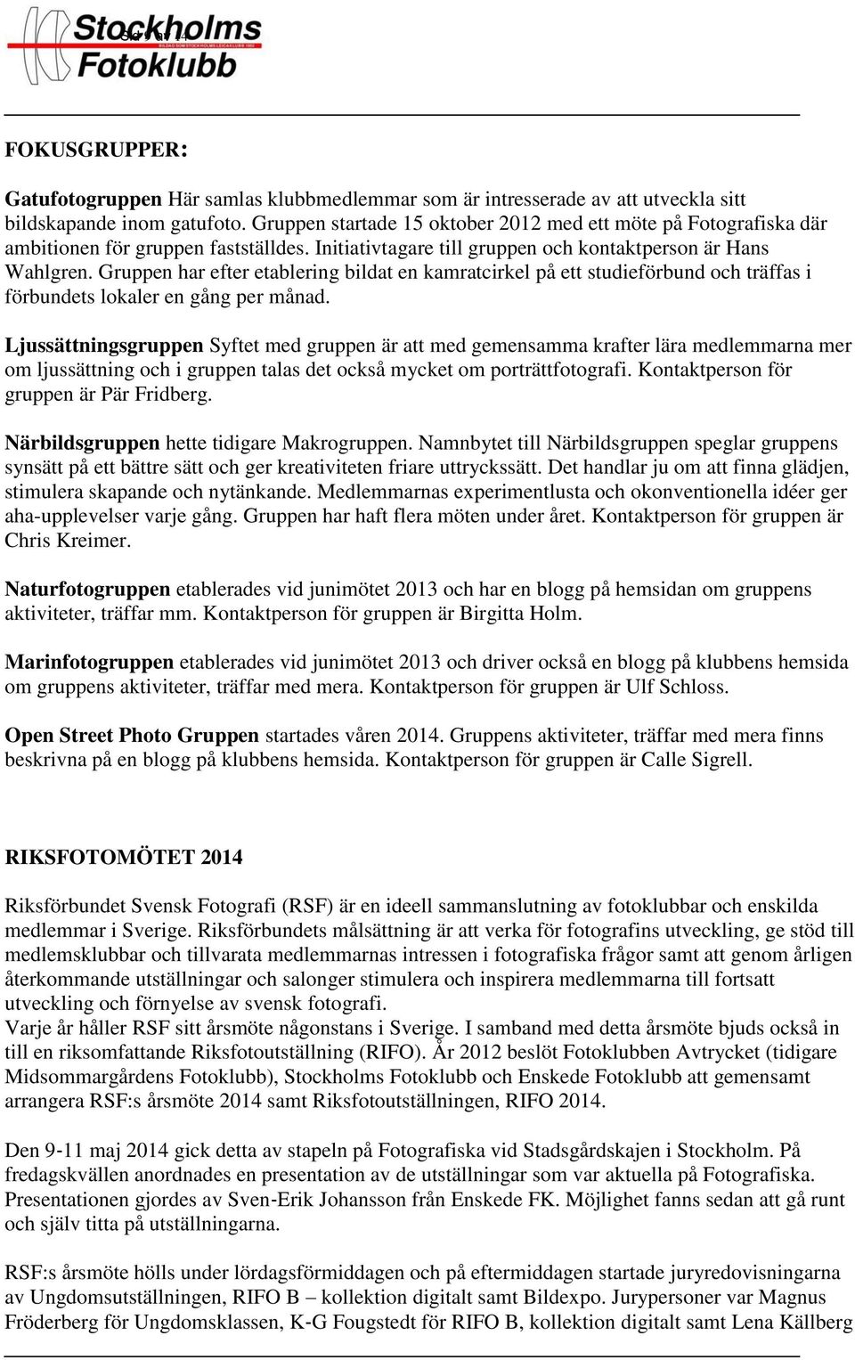 Gruppen har efter etablering bildat en kamratcirkel på ett studieförbund och träffas i förbundets lokaler en gång per månad.