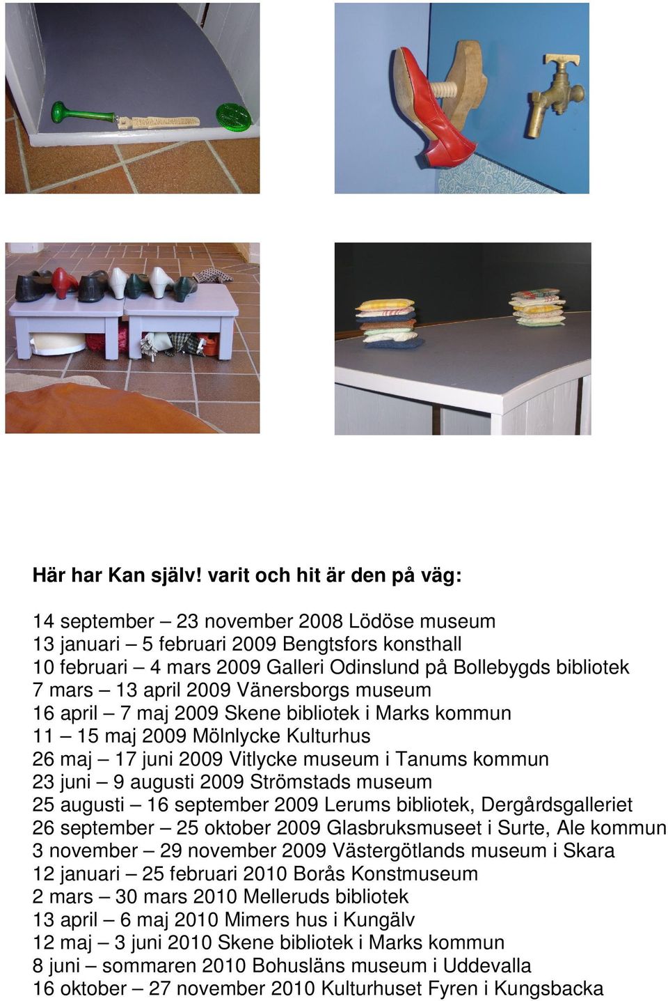 april 2009 Vänersborgs museum 16 april 7 maj 2009 Skene bibliotek i Marks kommun 11 15 maj 2009 Mölnlycke Kulturhus 26 maj 17 juni 2009 Vitlycke museum i Tanums kommun 23 juni 9 augusti 2009