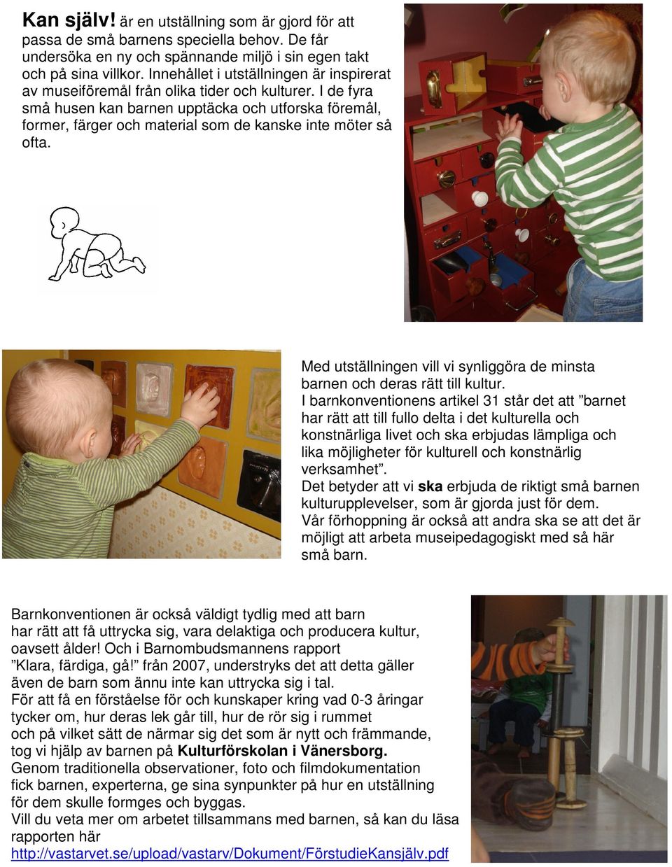 I de fyra små husen kan barnen upptäcka och utforska föremål, former, färger och material som de kanske inte möter så ofta.