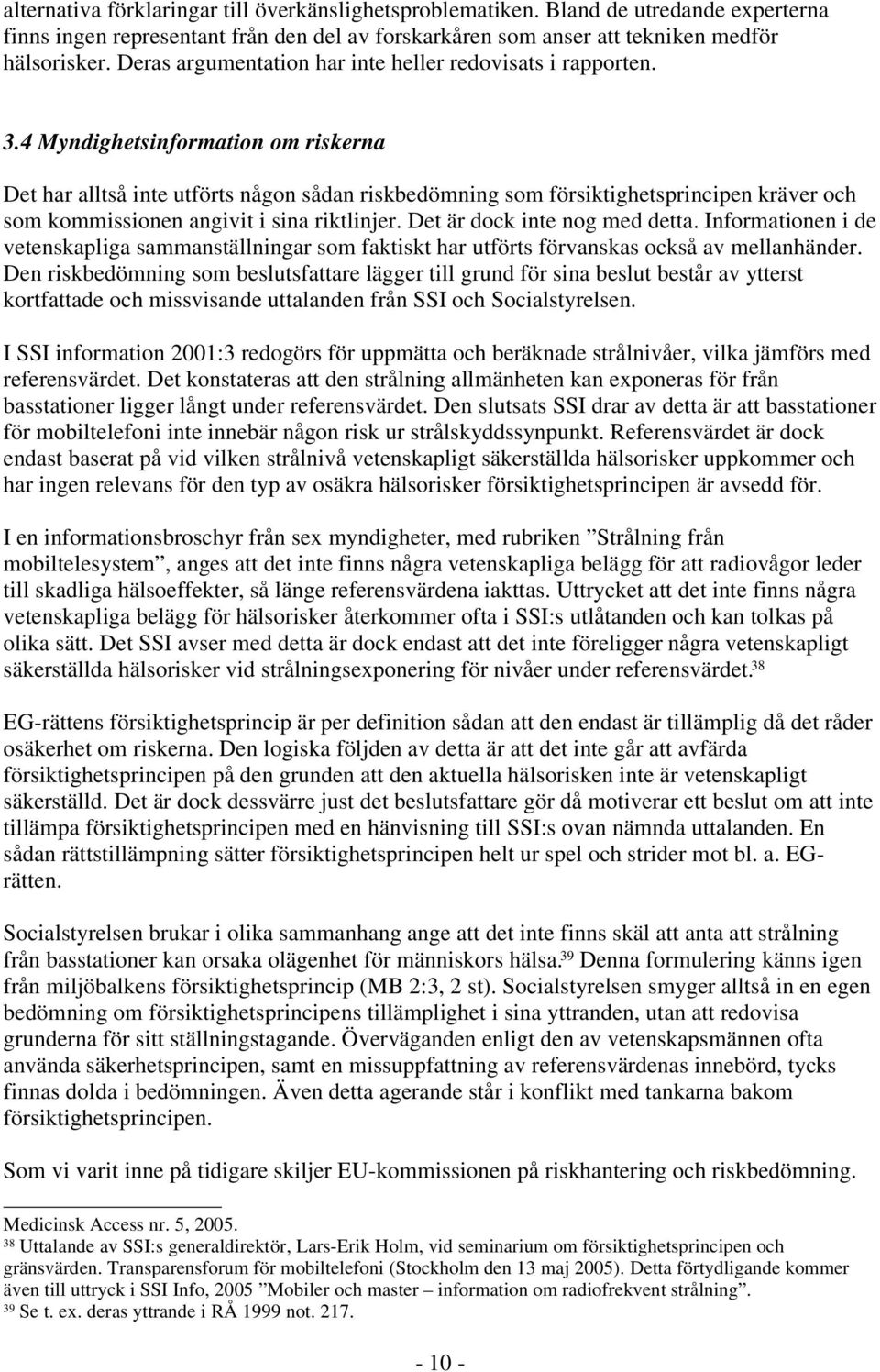 4 Myndighetsinformation om riskerna Det har alltså inte utförts någon sådan riskbedömning som försiktighetsprincipen kräver och som kommissionen angivit i sina riktlinjer.
