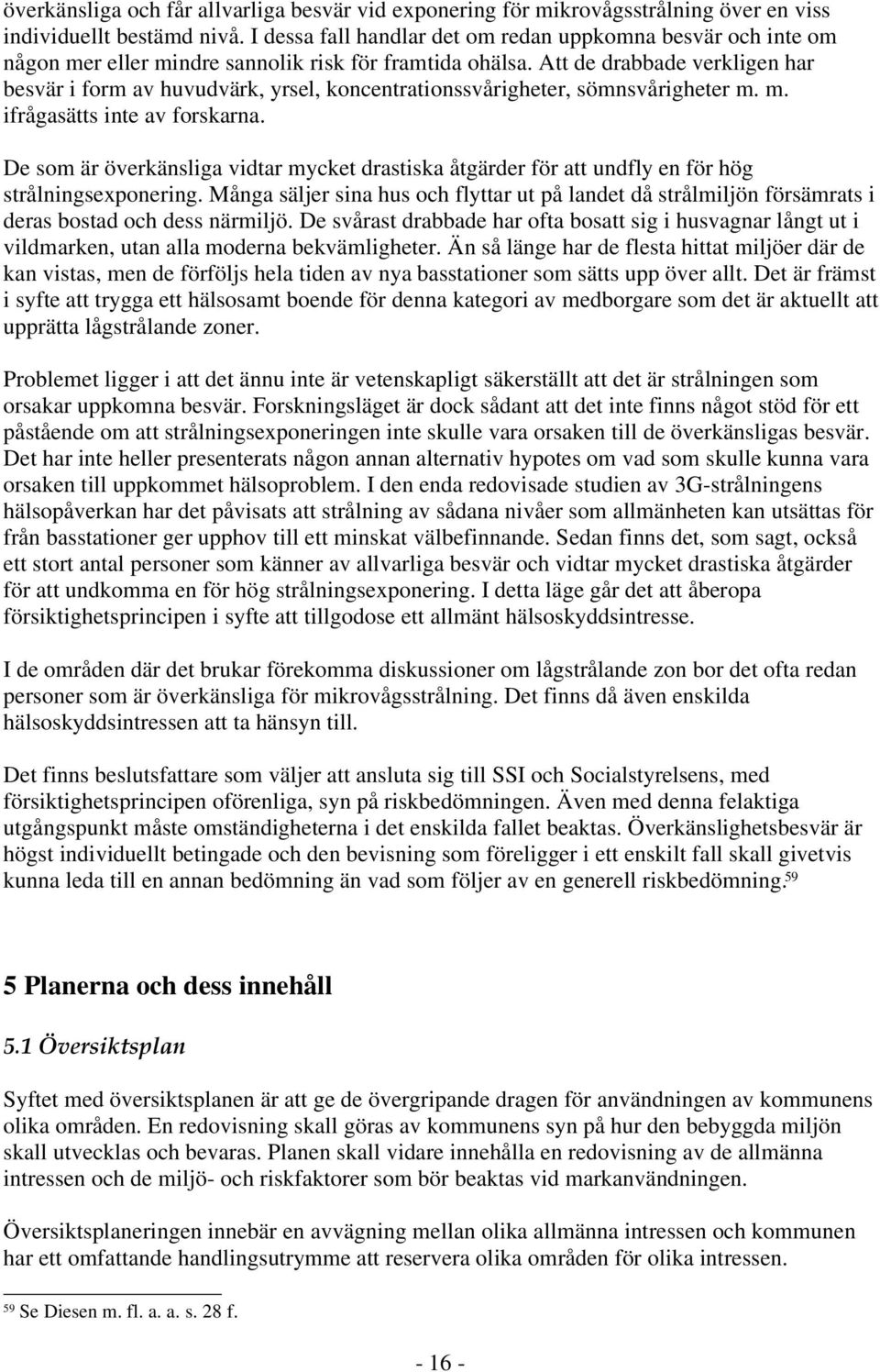 Att de drabbade verkligen har besvär i form av huvudvärk, yrsel, koncentrationssvårigheter, sömnsvårigheter m. m. ifrågasätts inte av forskarna.