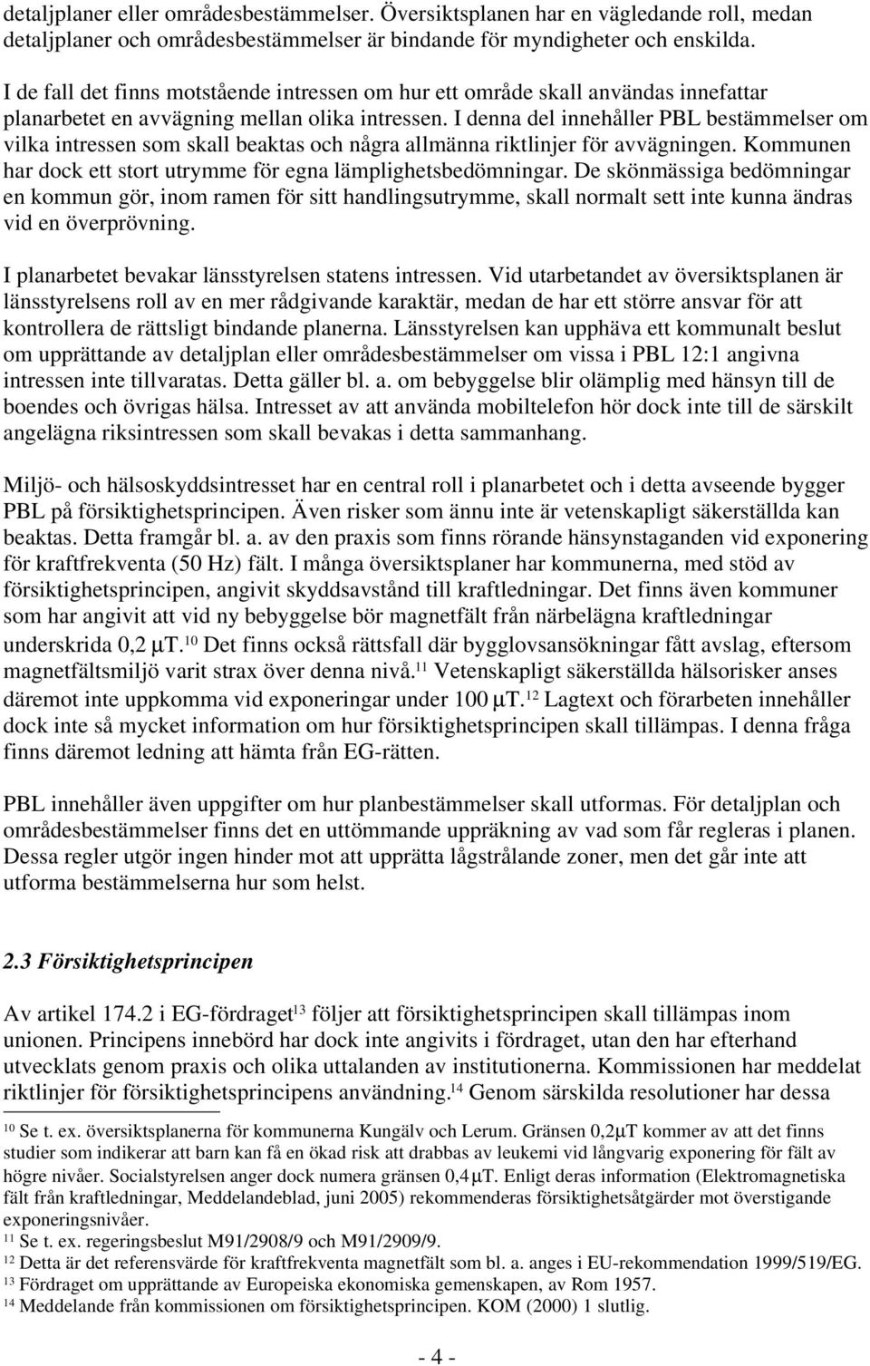 I denna del innehåller PBL bestämmelser om vilka intressen som skall beaktas och några allmänna riktlinjer för avvägningen. Kommunen har dock ett stort utrymme för egna lämplighetsbedömningar.