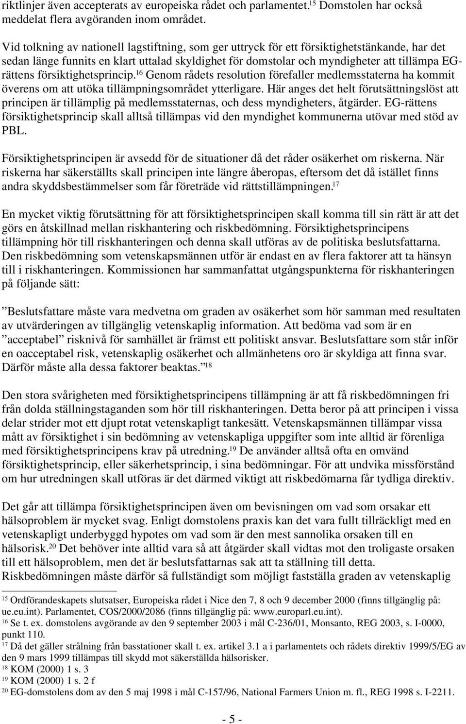 försiktighetsprincip. 16 Genom rådets resolution förefaller medlemsstaterna ha kommit överens om att utöka tillämpningsområdet ytterligare.