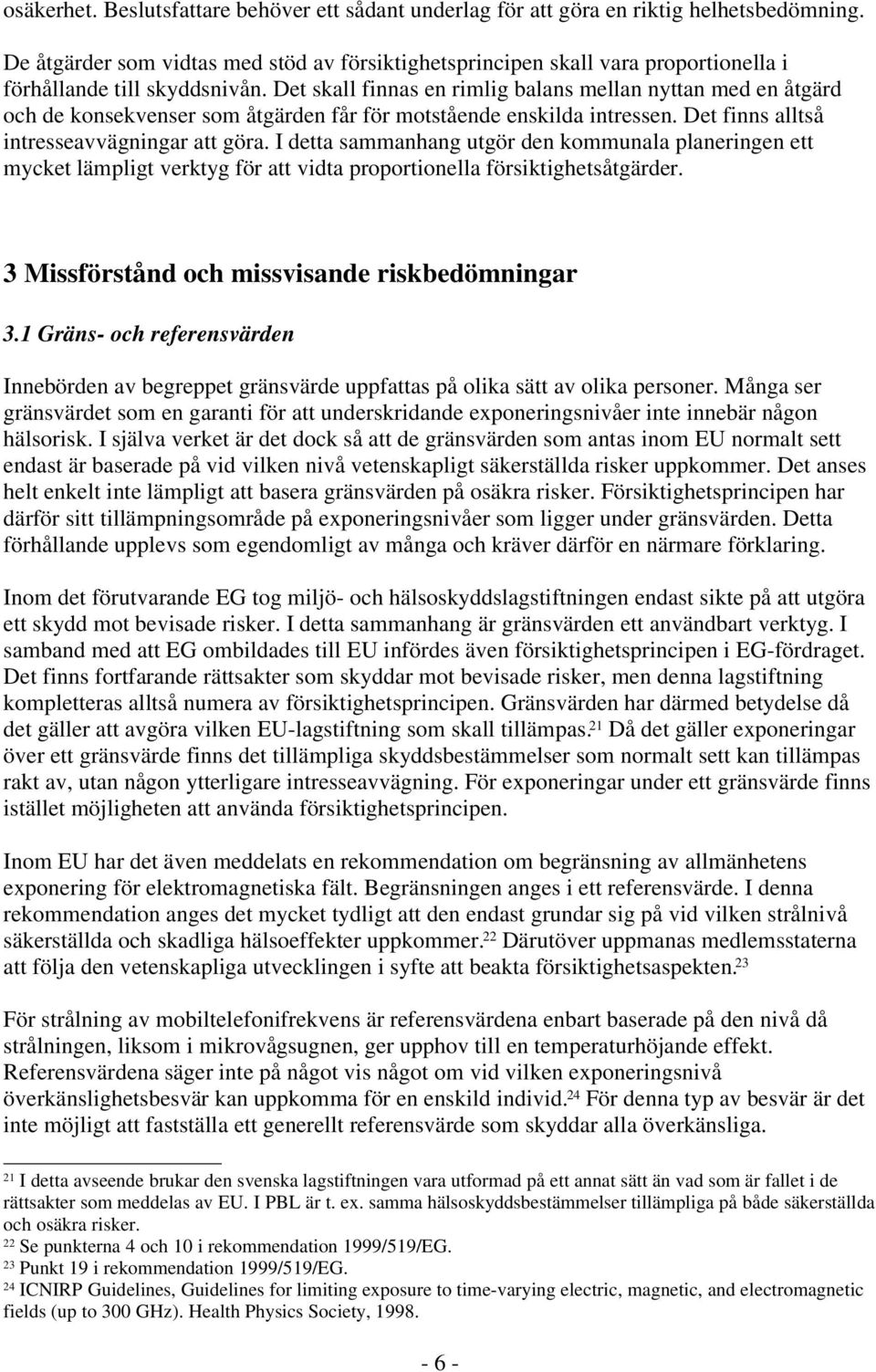 Det skall finnas en rimlig balans mellan nyttan med en åtgärd och de konsekvenser som åtgärden får för motstående enskilda intressen. Det finns alltså intresseavvägningar att göra.