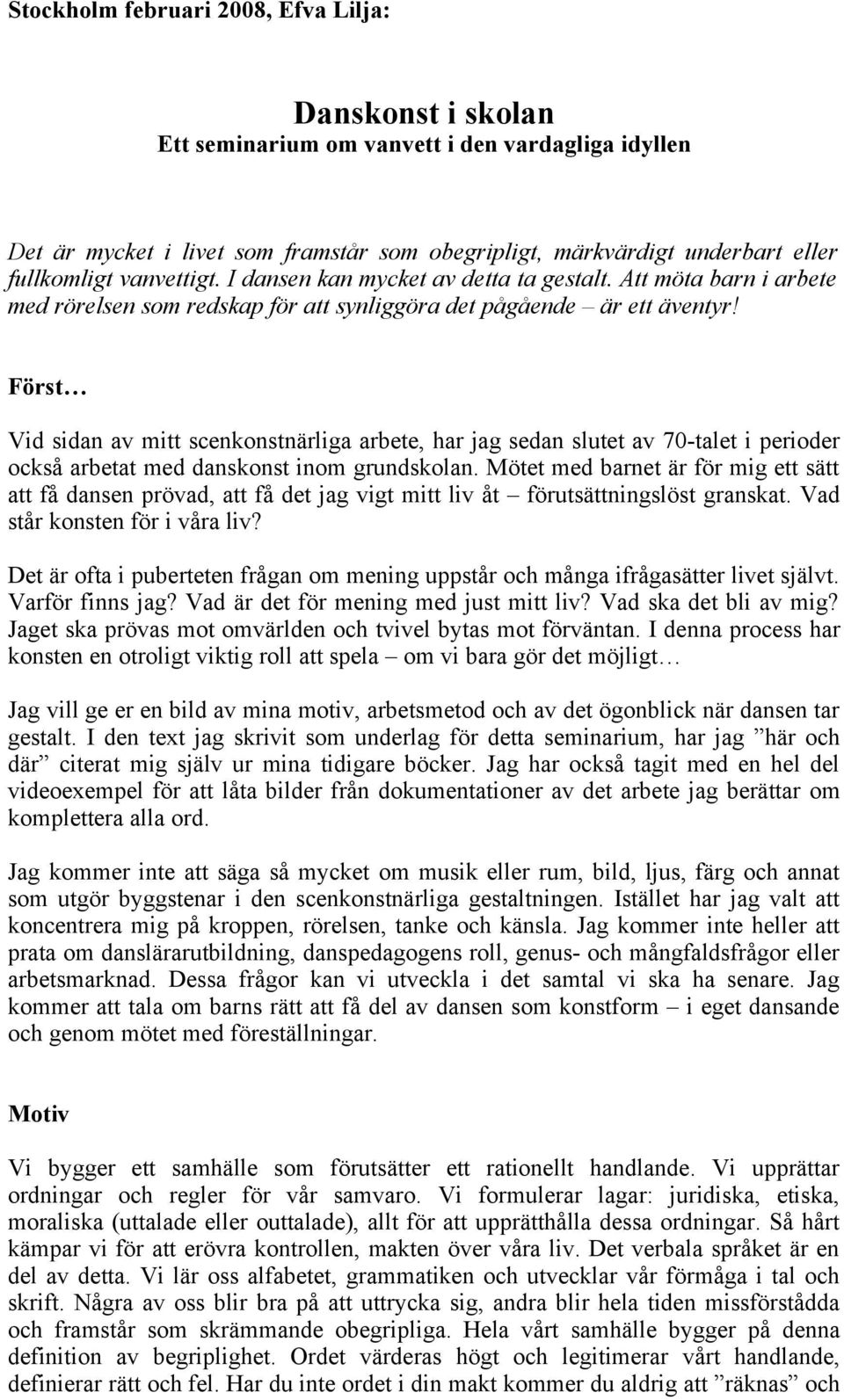 Först Vid sidan av mitt scenkonstnärliga arbete, har jag sedan slutet av 70-talet i perioder också arbetat med danskonst inom grundskolan.