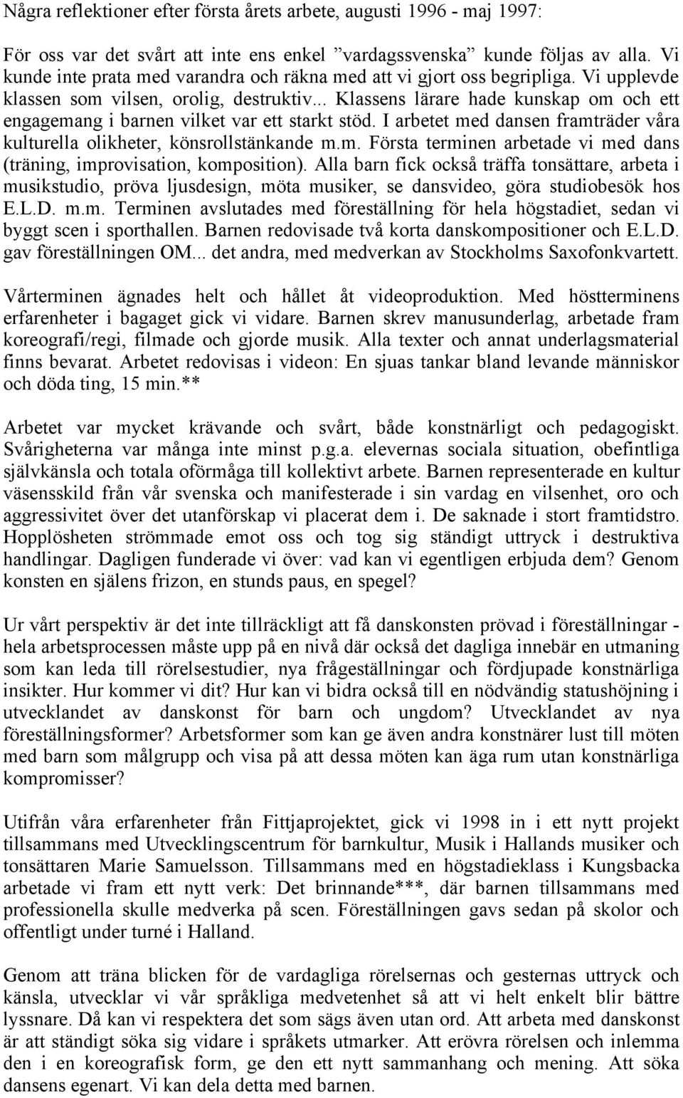 .. Klassens lärare hade kunskap om och ett engagemang i barnen vilket var ett starkt stöd. I arbetet med dansen framträder våra kulturella olikheter, könsrollstänkande m.m. Första terminen arbetade vi med dans (träning, improvisation, komposition).