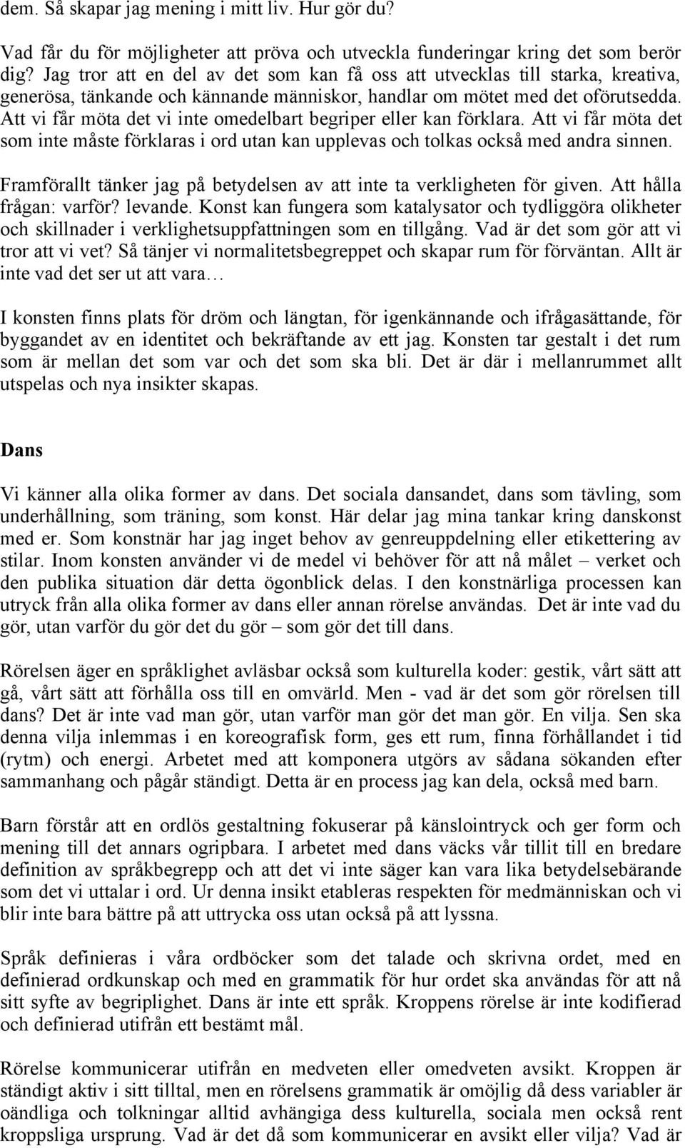 Att vi får möta det vi inte omedelbart begriper eller kan förklara. Att vi får möta det som inte måste förklaras i ord utan kan upplevas och tolkas också med andra sinnen.
