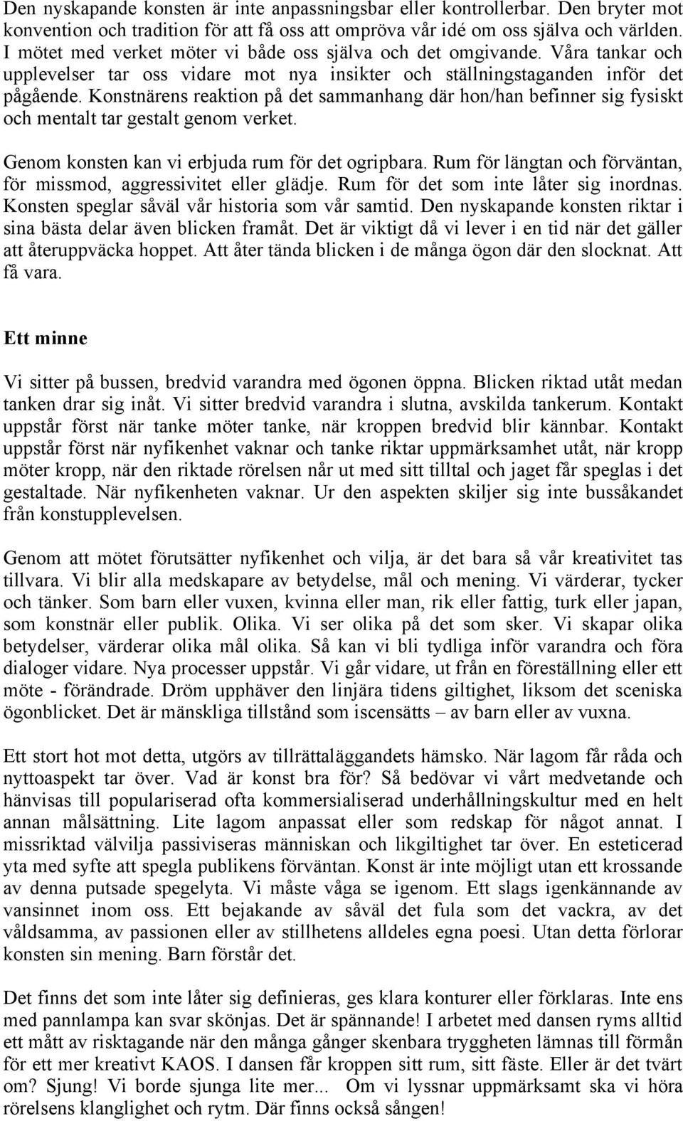Konstnärens reaktion på det sammanhang där hon/han befinner sig fysiskt och mentalt tar gestalt genom verket. Genom konsten kan vi erbjuda rum för det ogripbara.