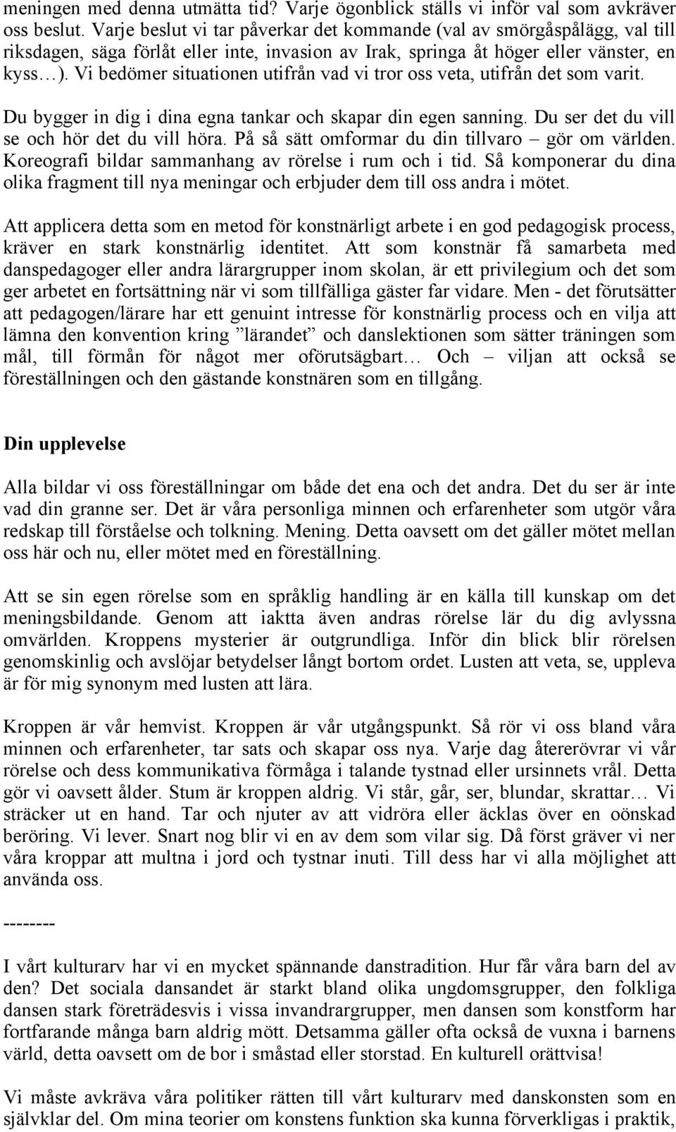Vi bedömer situationen utifrån vad vi tror oss veta, utifrån det som varit. Du bygger in dig i dina egna tankar och skapar din egen sanning. Du ser det du vill se och hör det du vill höra.