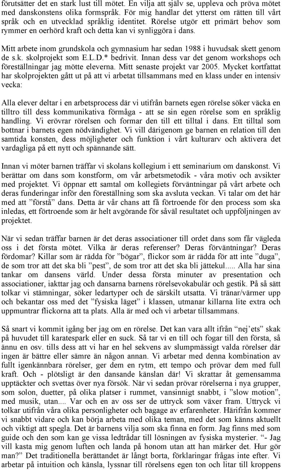 Mitt arbete inom grundskola och gymnasium har sedan 1988 i huvudsak skett genom de s.k. skolprojekt som E.L.D.* bedrivit. Innan dess var det genom workshops och föreställningar jag mötte eleverna.