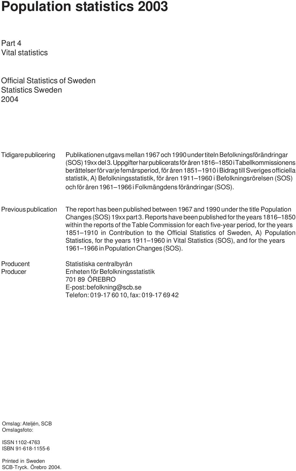 Uppgifter har publicerats för åren 1816 1850 i Tabellkommissionens berättelser för varje femårsperiod, för åren 1851 1910 i Bidrag till Sveriges officiella statistik, A) Befolkningsstatistik, för