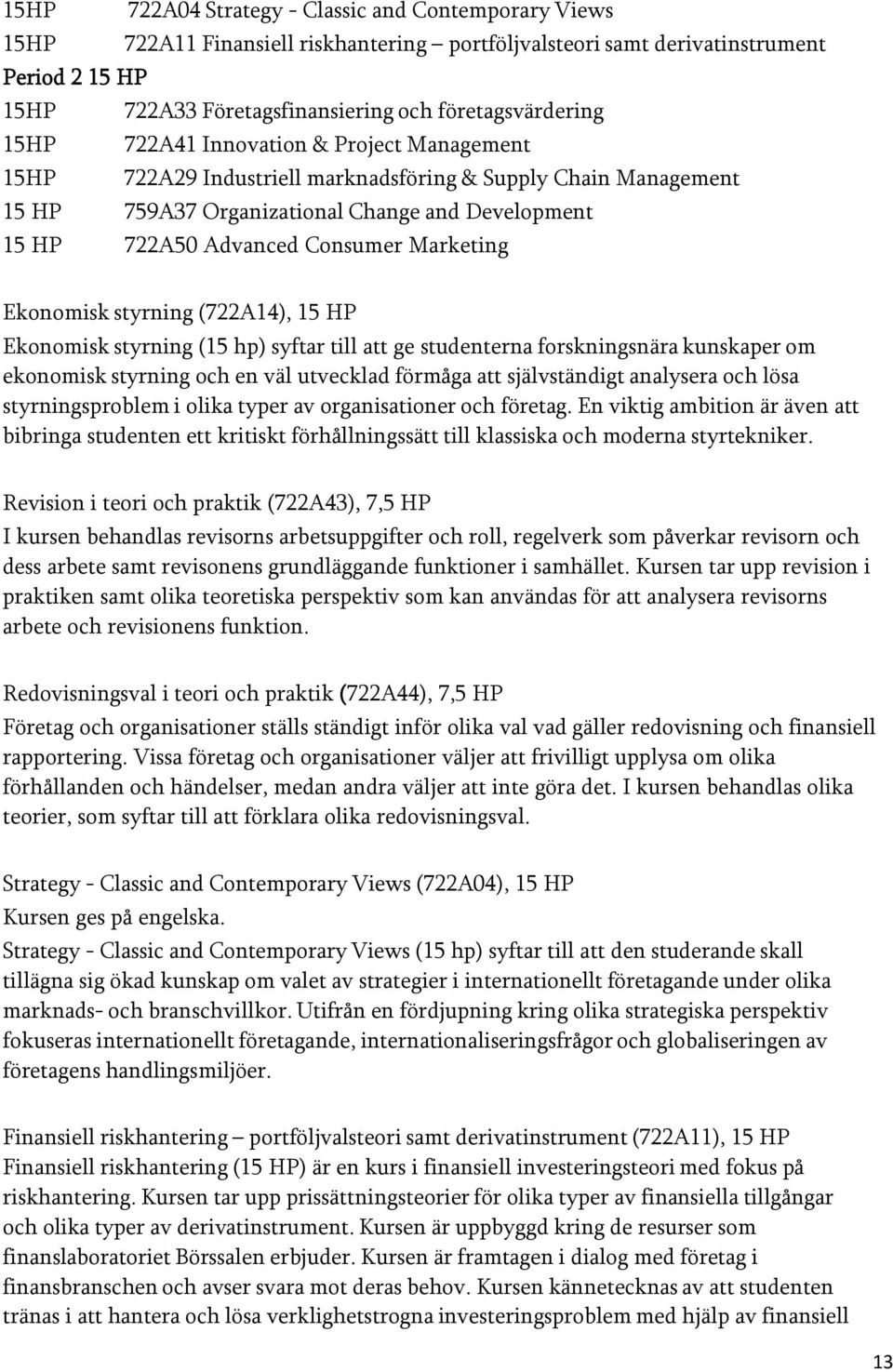 Consumer Marketing Ekonomisk styrning (722A14), 15 HP Ekonomisk styrning (15 hp) syftar till att ge studenterna forskningsnära kunskaper om ekonomisk styrning och en väl utvecklad förmåga att