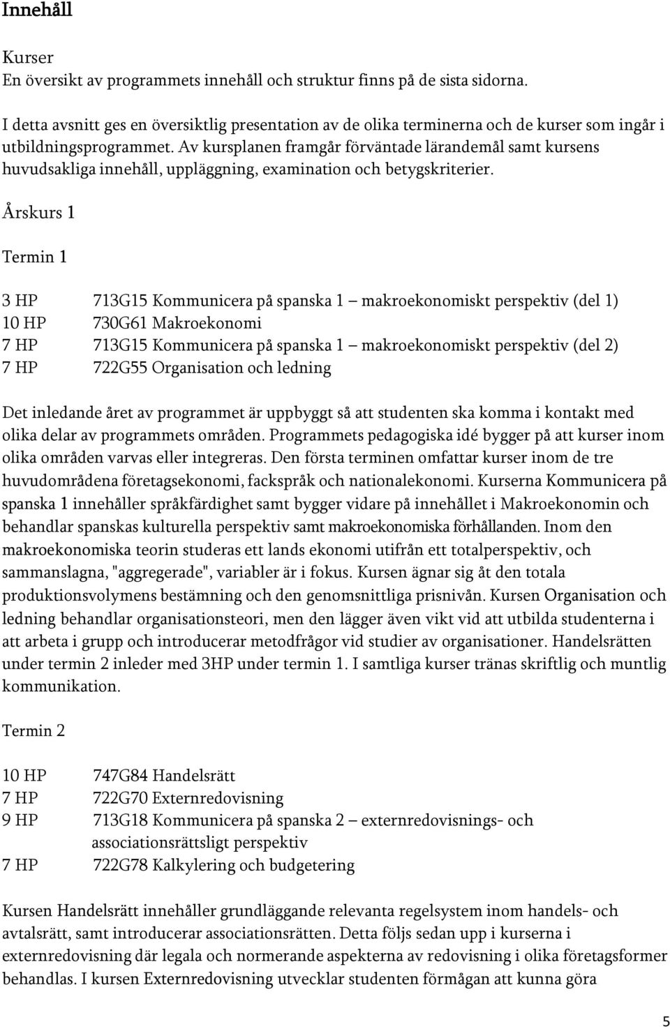 Av kursplanen framgår förväntade lärandemål samt kursens huvudsakliga innehåll, uppläggning, examination och betygskriterier.