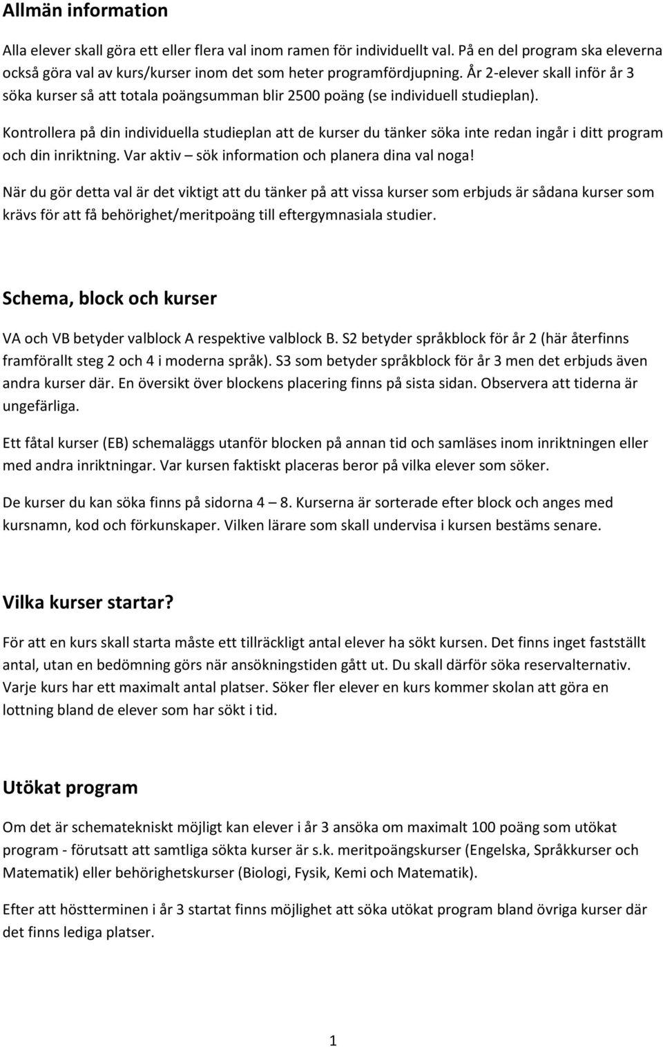 Kontrollera på din individuella studieplan att de kurser du tänker söka inte redan ingår i ditt program och din inriktning. Var aktiv sök information och planera dina val noga!