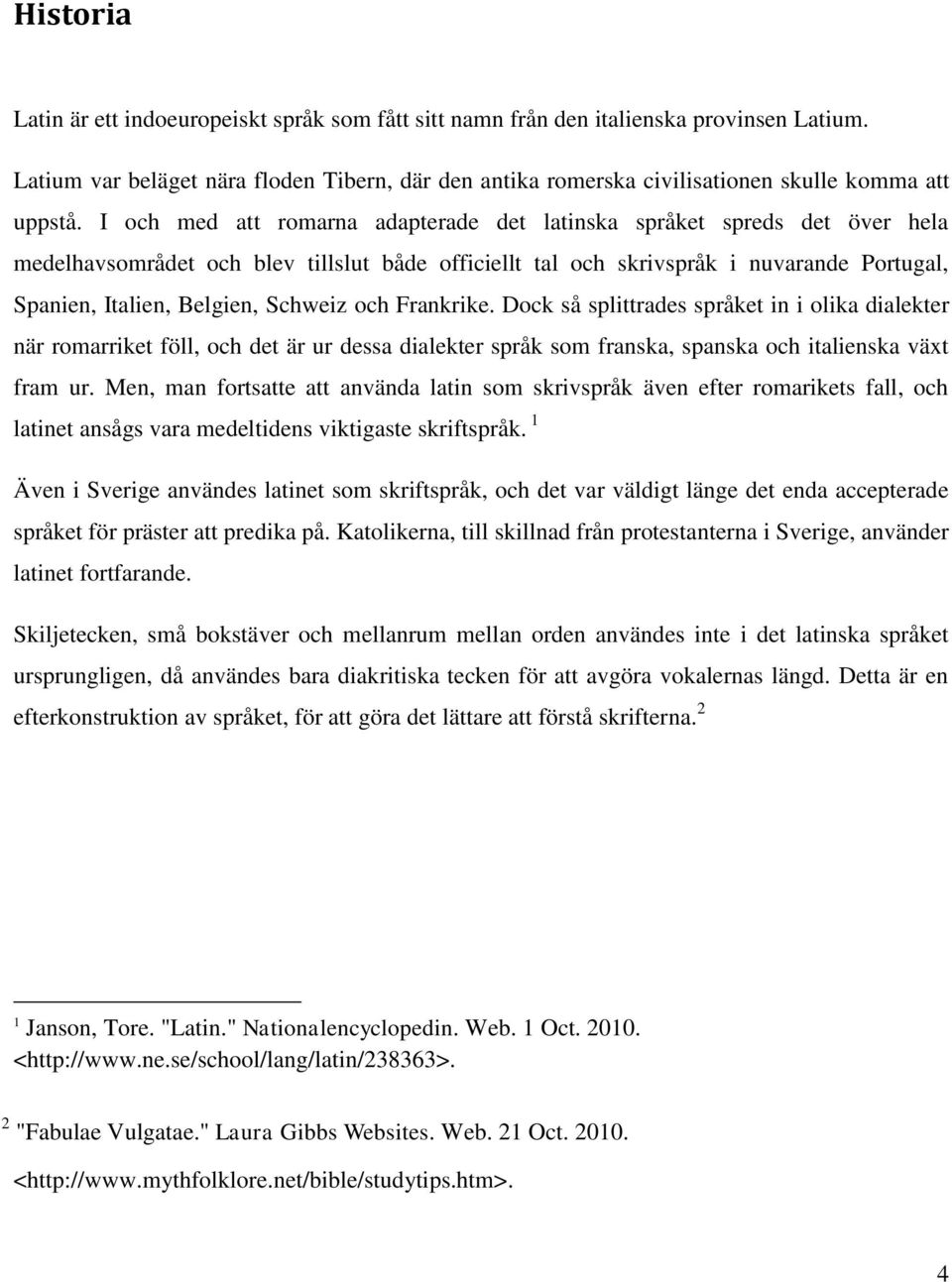 I och med att romarna adapterade det latinska språket spreds det över hela medelhavsområdet och blev tillslut både officiellt tal och skrivspråk i nuvarande Portugal, Spanien, Italien, Belgien,