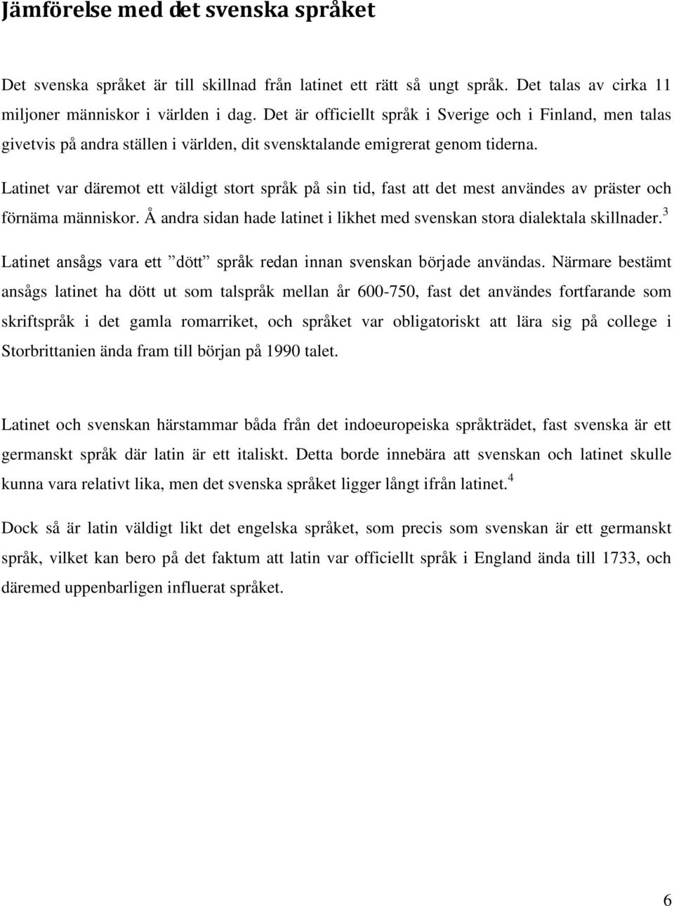 Latinet var däremot ett väldigt stort språk på sin tid, fast att det mest användes av präster och förnäma människor. Å andra sidan hade latinet i likhet med svenskan stora dialektala skillnader.