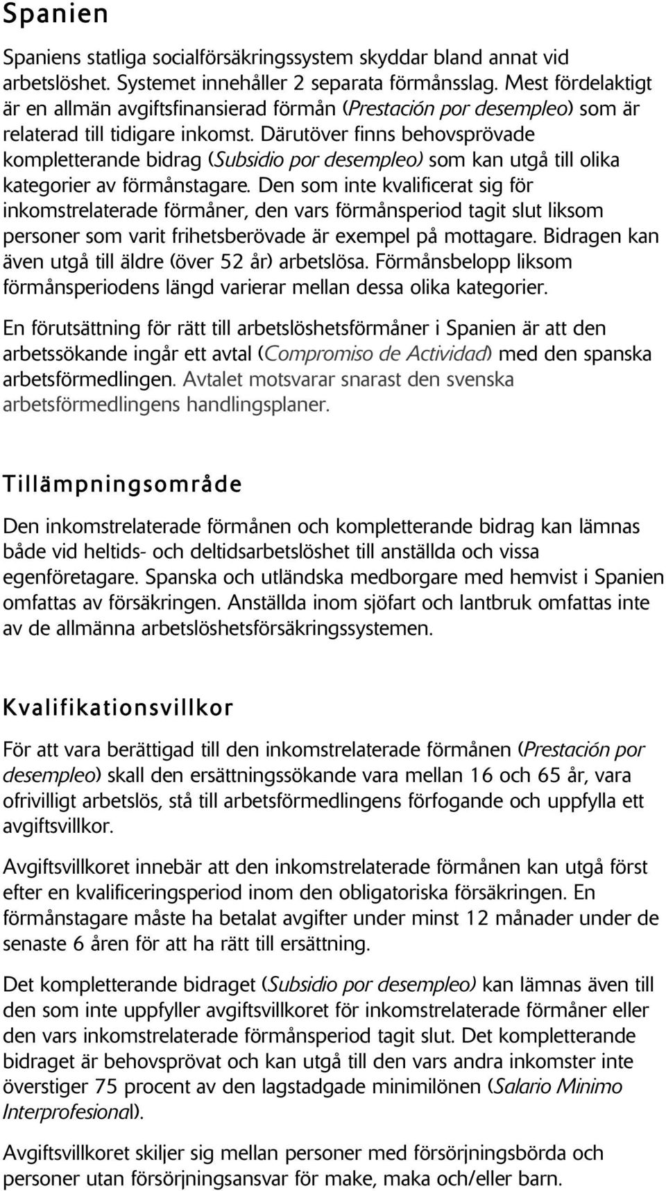 Därutöver finns behovsprövade kompletterande bidrag (Subsidio por desempleo) som kan utgå till olika kategorier av förmånstagare.