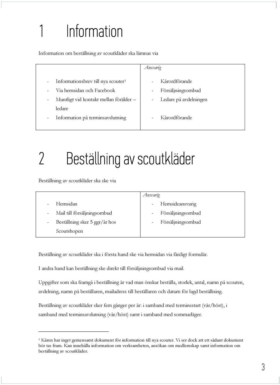 Scoutshopen - Hemsideansvarig Beställning av scoutkläder ska i första hand ske via hemsidan via färdigt formulär. I andra hand kan beställning ske direkt till försäljningsombud via mail.