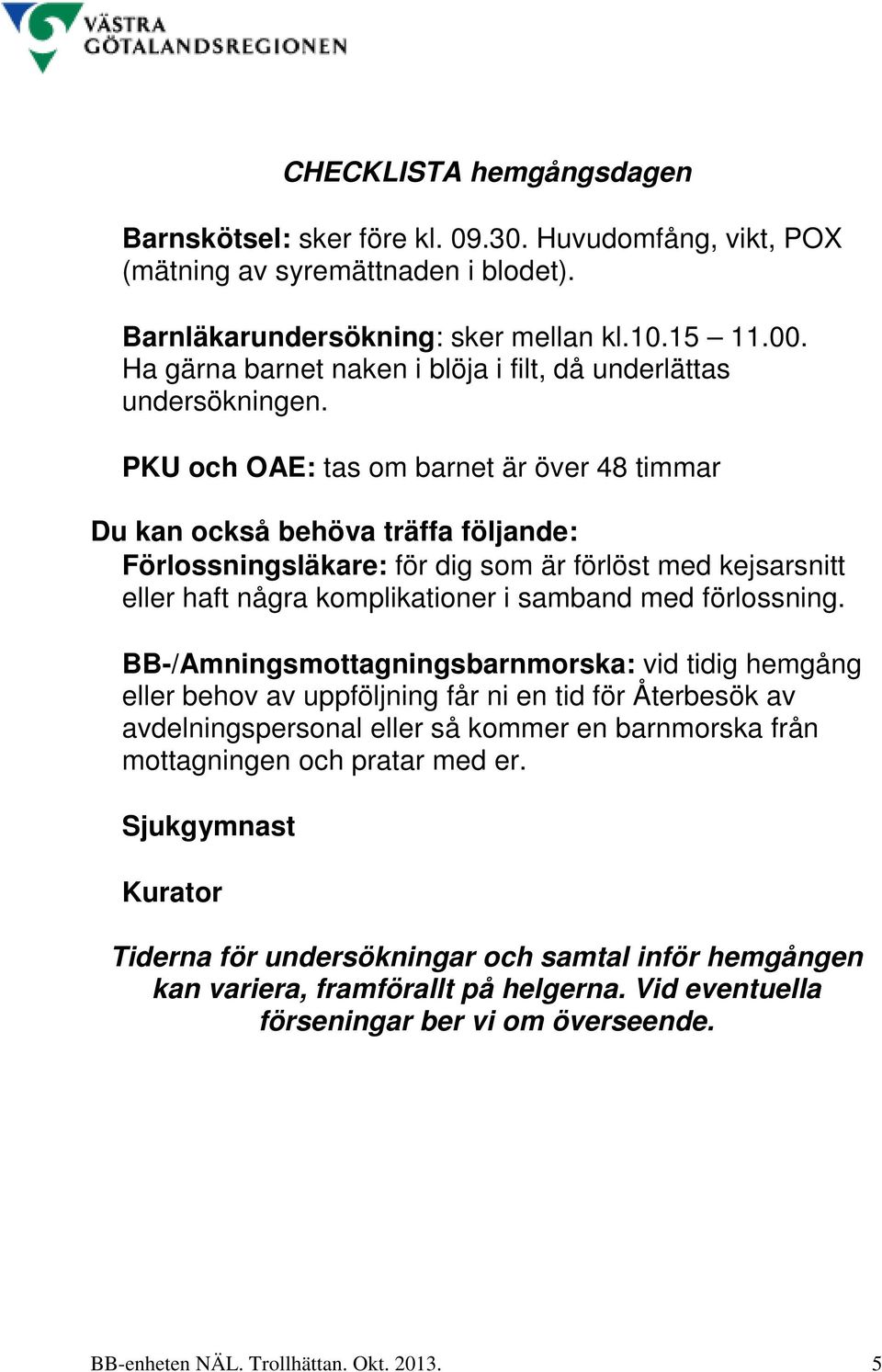 PKU och OAE: tas om barnet är över 48 timmar Du kan också behöva träffa följande: Förlossningsläkare: för dig som är förlöst med kejsarsnitt eller haft några komplikationer i samband med förlossning.