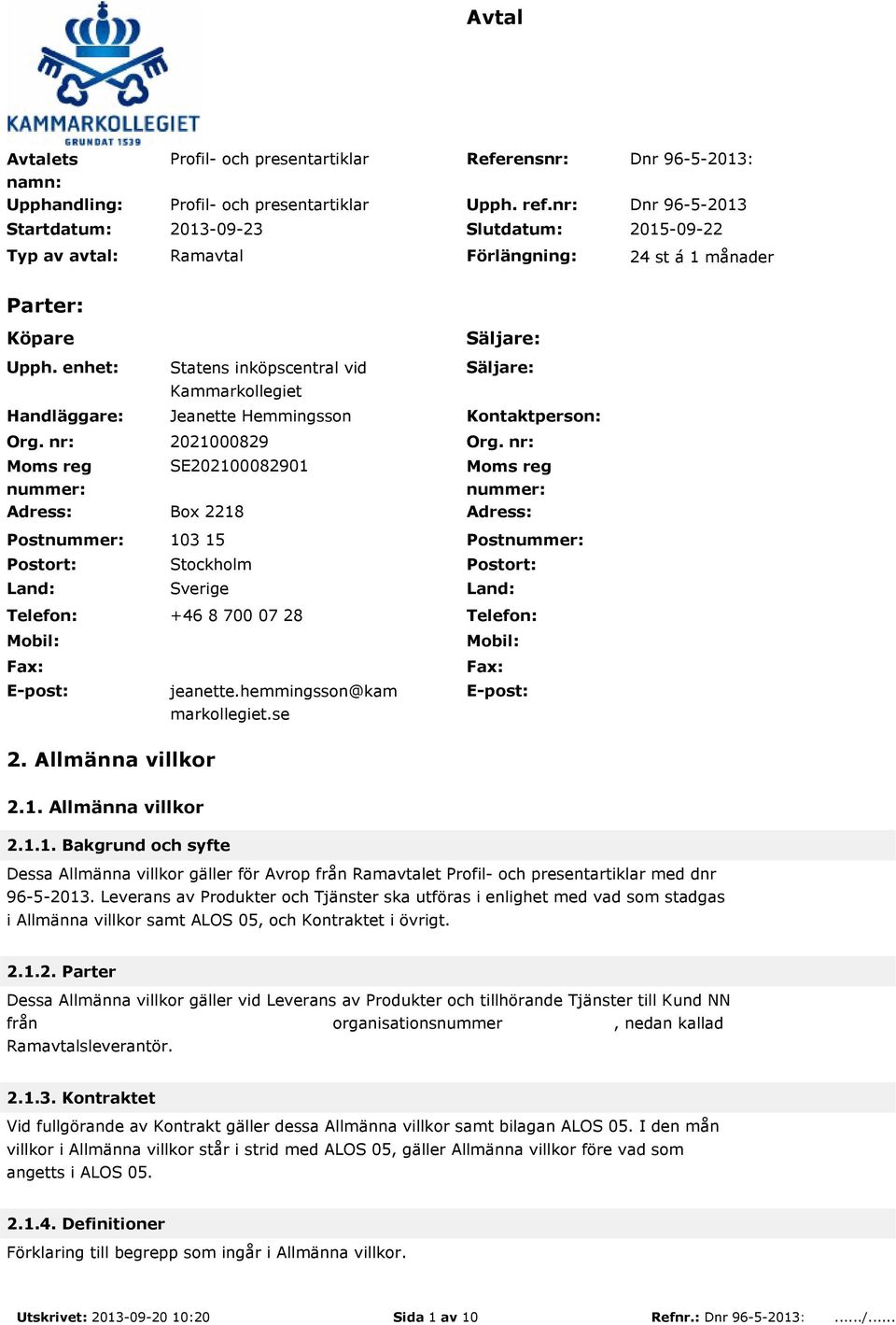nr: Moms reg nummer: Adress: Postnummer: Postort: Land: Telefon: Mobil: Fax: E-post: Statens inköpscentral vid Kammarkollegiet Jeanette Hemmingsson 2021000829 SE202100082901 Box 2218 103 15 Stockholm