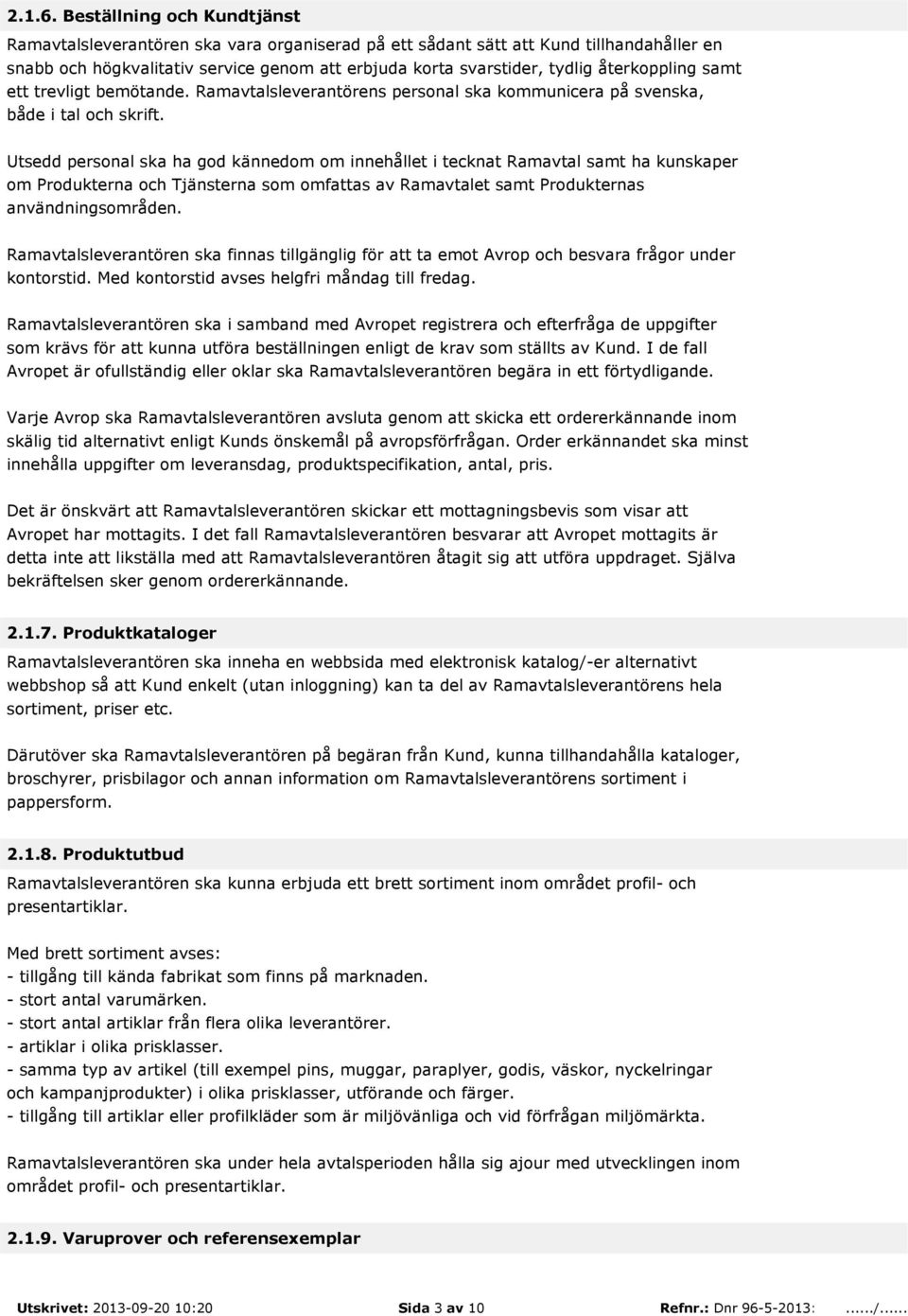 återkoppling samt ett trevligt bemötande. Ramavtalsleverantörens personal ska kommunicera på svenska, både i tal och skrift.