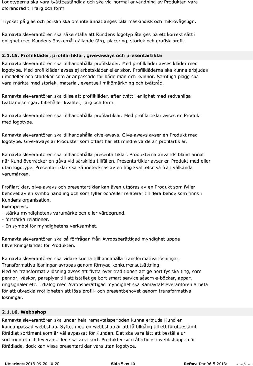 Ramavtalsleverantören ska säkerställa att Kundens logotyp återges på ett korrekt sätt i enlighet med Kundens önskemål gällande färg, placering, storlek och grafisk profil. 2.1.15.