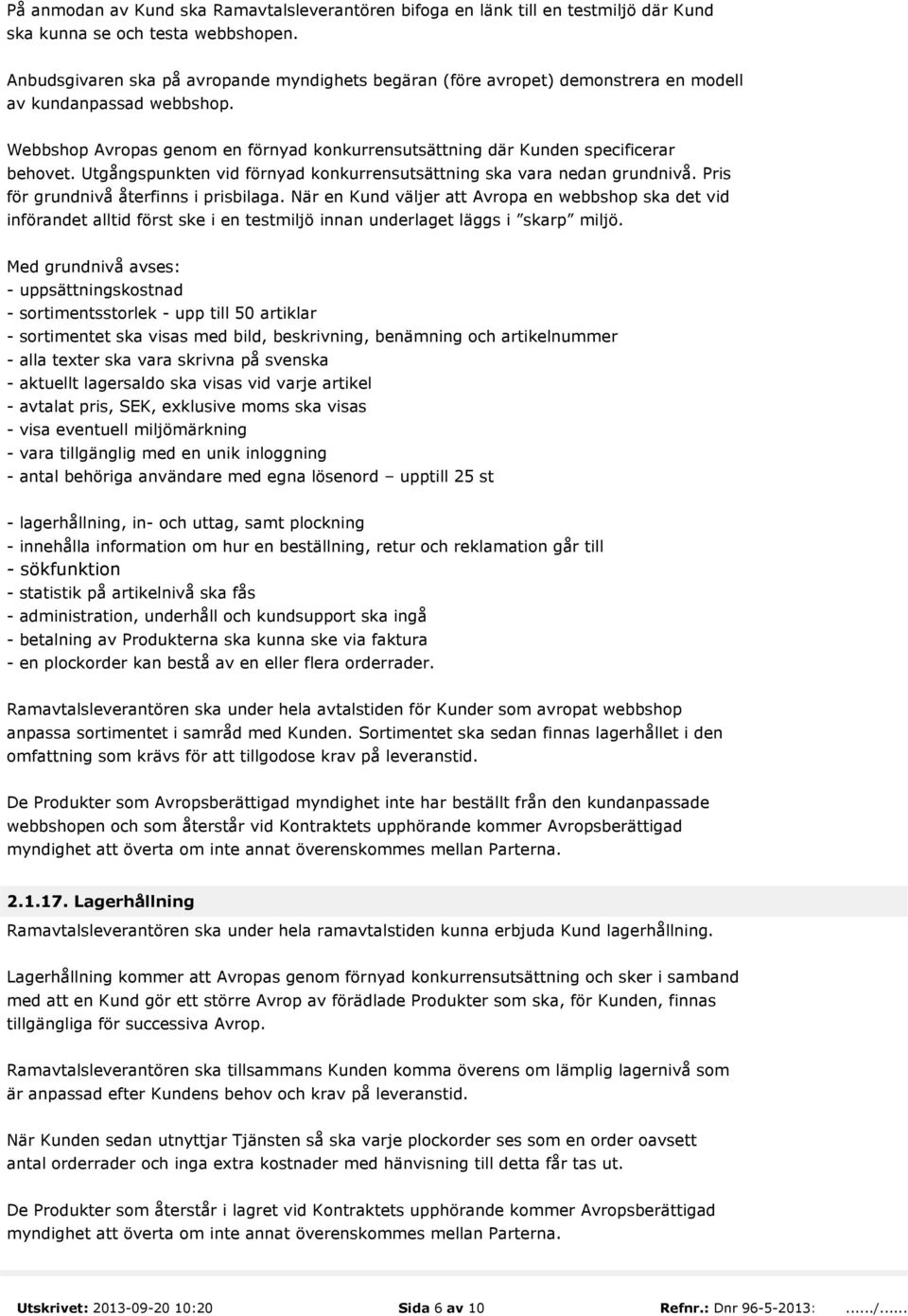 Utgångspunkten vid förnyad konkurrensutsättning ska vara nedan grundnivå. Pris för grundnivå återfinns i prisbilaga.