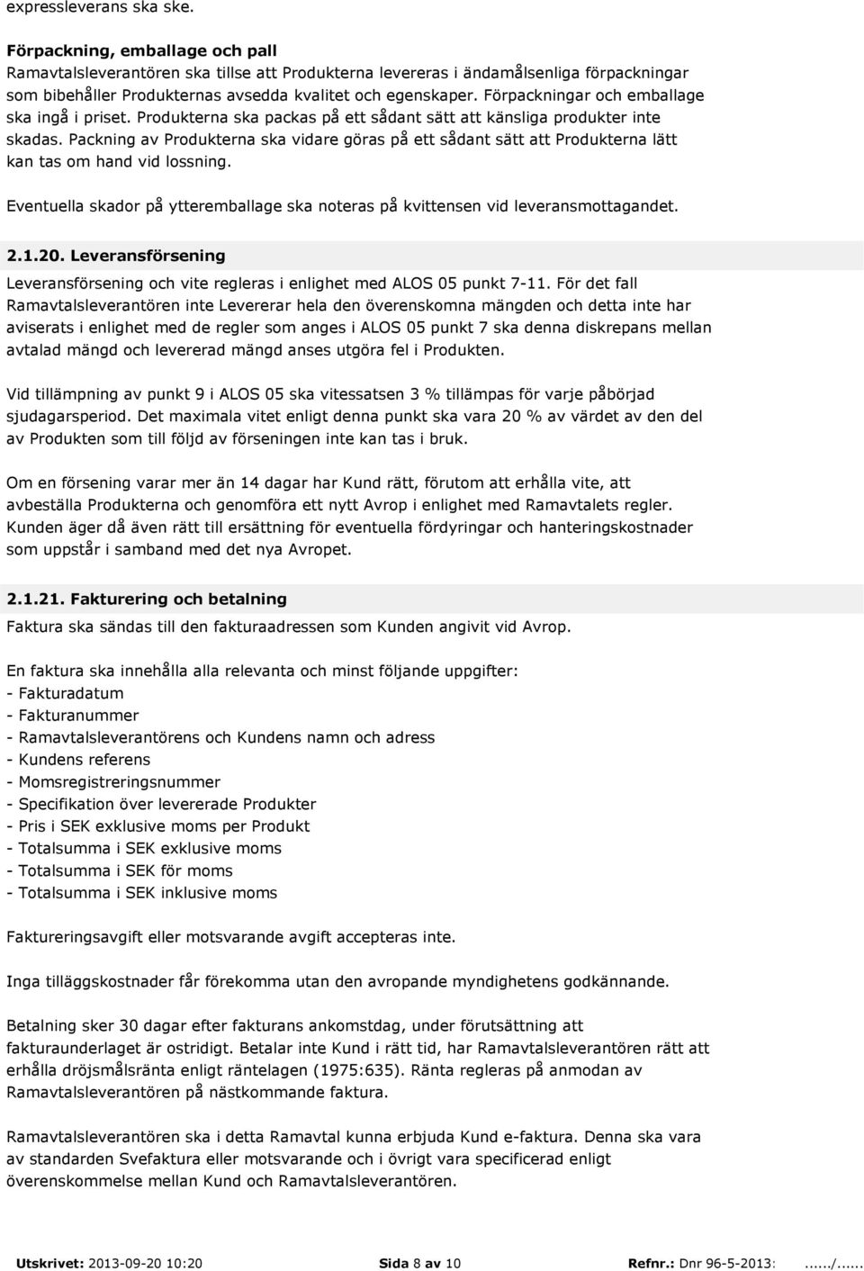 Förpackningar och emballage ska ingå i priset. Produkterna ska packas på ett sådant sätt att känsliga produkter inte skadas.