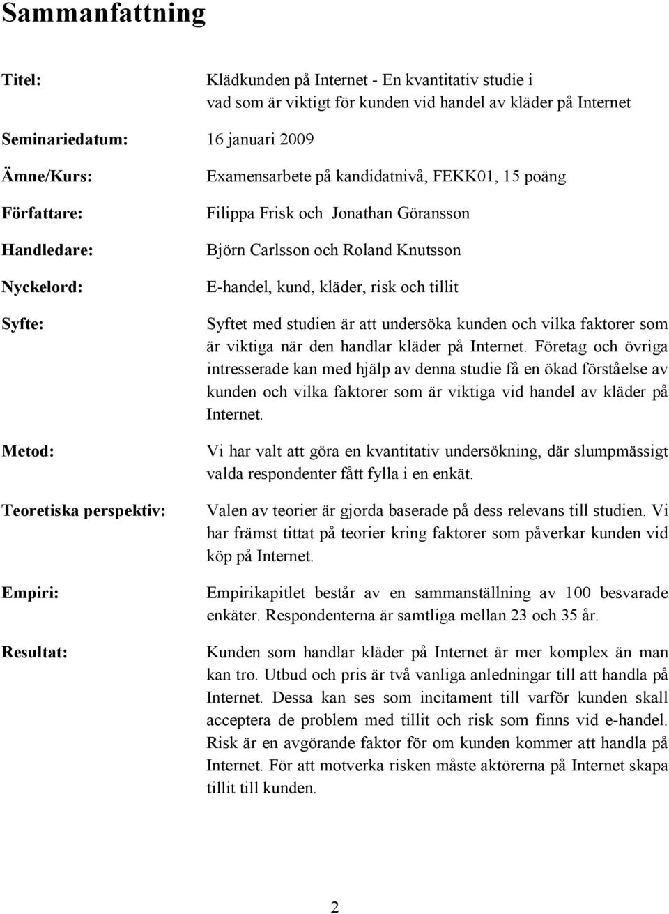 E-handel, kund, kläder, risk och tillit Syftet med studien är att undersöka kunden och vilka faktorer som är viktiga när den handlar kläder på Internet.