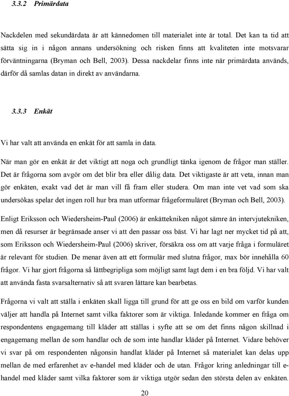Dessa nackdelar finns inte när primärdata används, därför då samlas datan in direkt av användarna. 3.3.3 Enkät Vi har valt att använda en enkät för att samla in data.