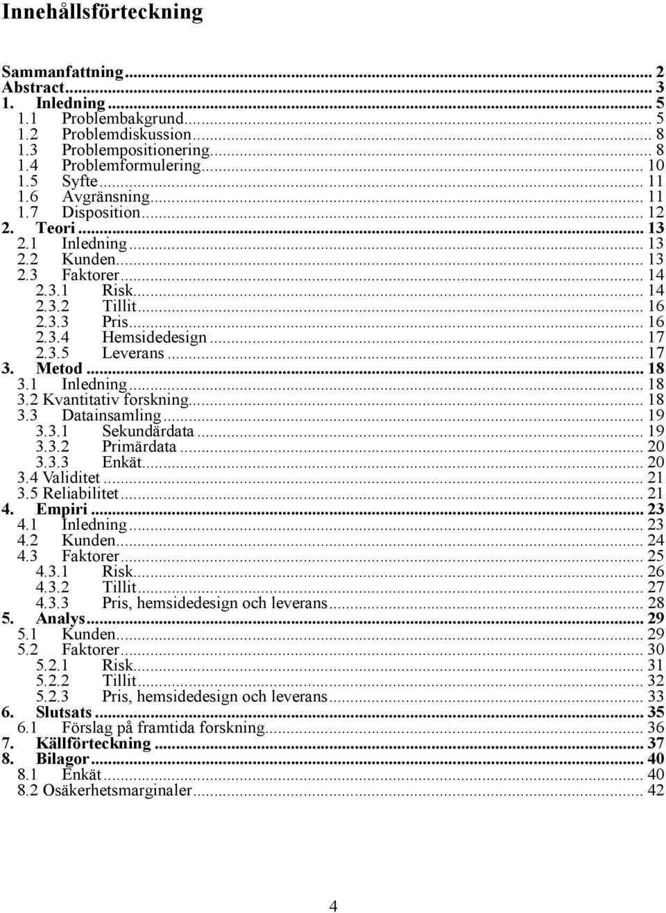 .. 17 3. Metod... 18 3.1 Inledning... 18 3.2 Kvantitativ forskning... 18 3.3 Datainsamling... 19 3.3.1 Sekundärdata... 19 3.3.2 Primärdata... 20 3.3.3 Enkät... 20 3.4 Validitet... 21 3.5 Reliabilitet.