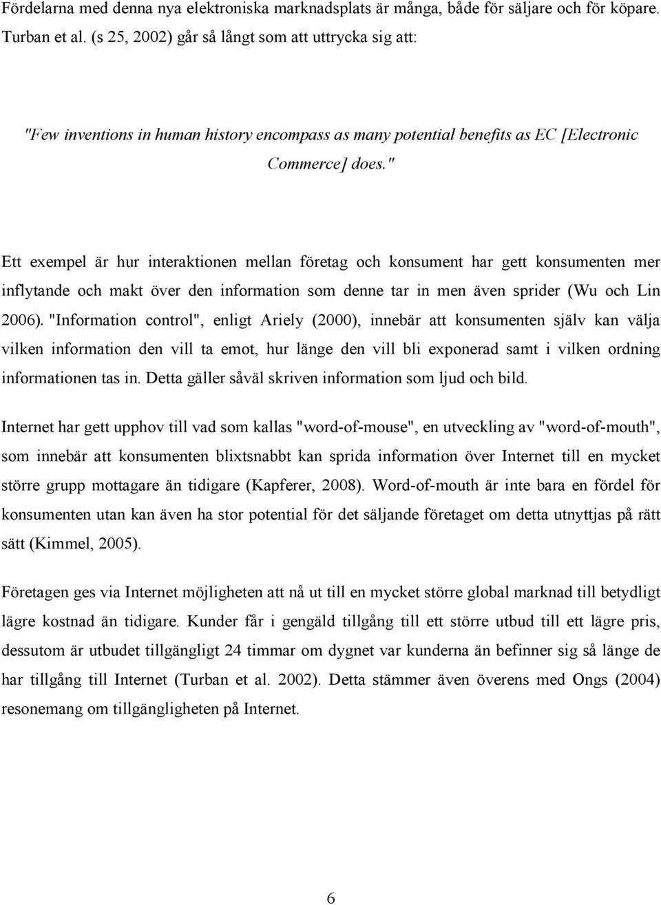 " Ett exempel är hur interaktionen mellan företag och konsument har gett konsumenten mer inflytande och makt över den information som denne tar in men även sprider (Wu och Lin 2006).