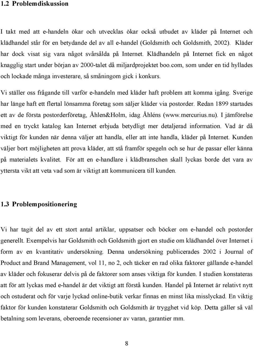 com, som under en tid hyllades och lockade många investerare, så småningom gick i konkurs. Vi ställer oss frågande till varför e-handeln med kläder haft problem att komma igång.