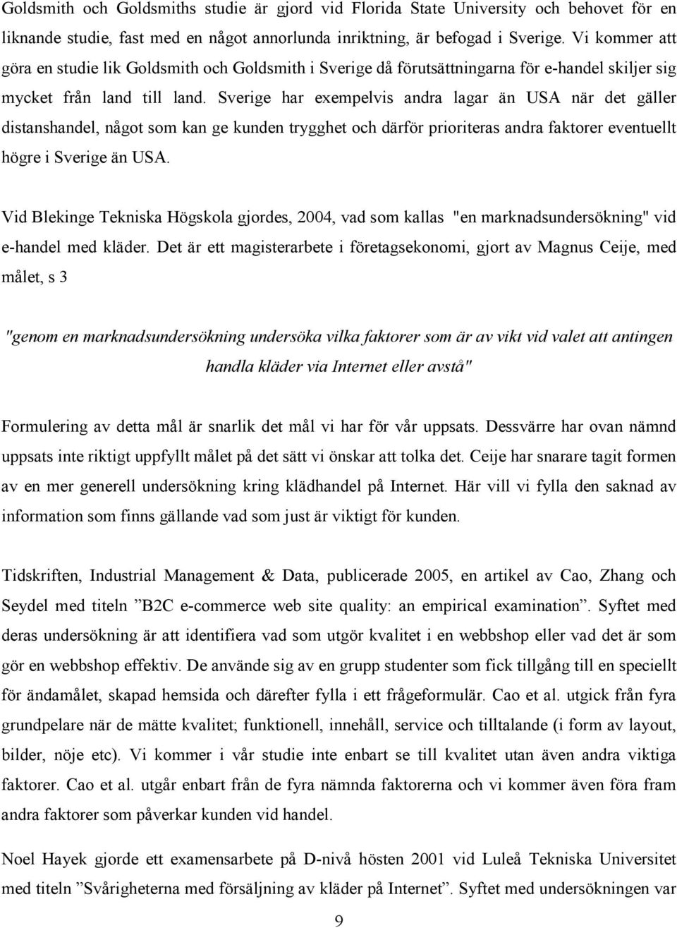 Sverige har exempelvis andra lagar än USA när det gäller distanshandel, något som kan ge kunden trygghet och därför prioriteras andra faktorer eventuellt högre i Sverige än USA.