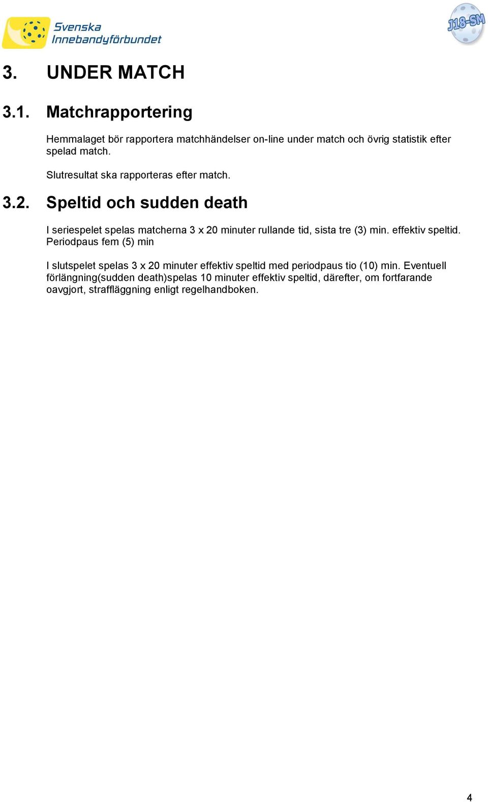 Speltid och sudden death I seriespelet spelas matcherna 3 x 20 minuter rullande tid, sista tre (3) min. effektiv speltid.