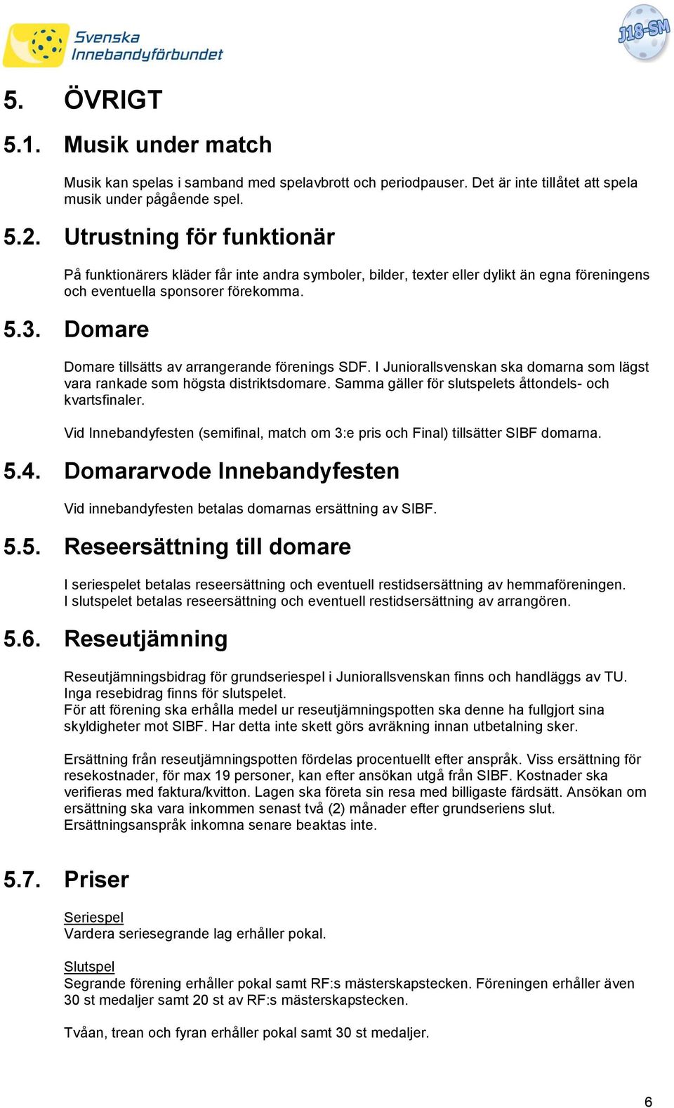 Domare Domare tillsätts av arrangerande förenings SDF. I Juniorallsvenskan ska domarna som lägst vara rankade som högsta distriktsdomare. Samma gäller för slutspelets åttondels- och kvartsfinaler.