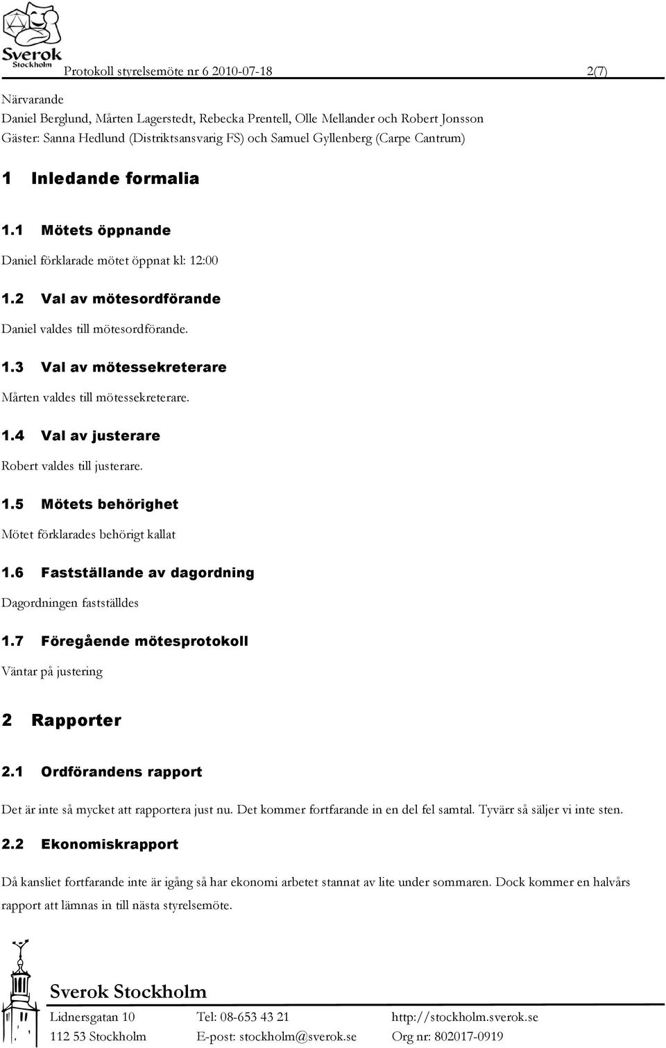 1.4 Val av justerare Robert valdes till justerare. 1.5 Mötets behörighet Mötet förklarades behörigt kallat 1.6 Fastställande av dagordning Dagordningen fastställdes 1.