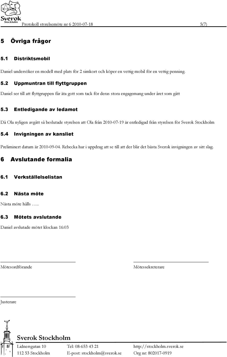Rebecka har i uppdrag att se till att der blir det bästa Sverok invigningen av sitt slag. 6 Avslutande formalia 6.1 Verkställelselistan 6.2 Nästa möte Nästa möte hålls.. 6.3 Mötets avslutande Daniel avslutade mötet klockan 16:03 Mötesordförande Mötessekreterare Justerare