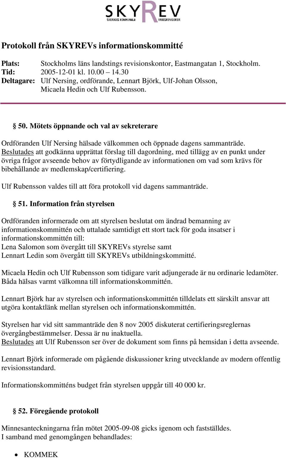 Beslutades att godkänna upprättat förslag till dagordning, med tillägg av en punkt under övriga frågor avseende behov av förtydligande av informationen om vad som krävs för bibehållande av