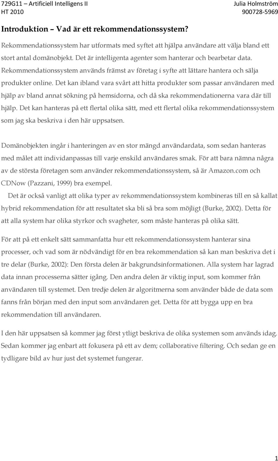 Det kan ibland vara svårt att hitta produkter som passar användaren med hjälp av bland annat sökning på hemsidorna, och då ska rekommendationerna vara där till hjälp.