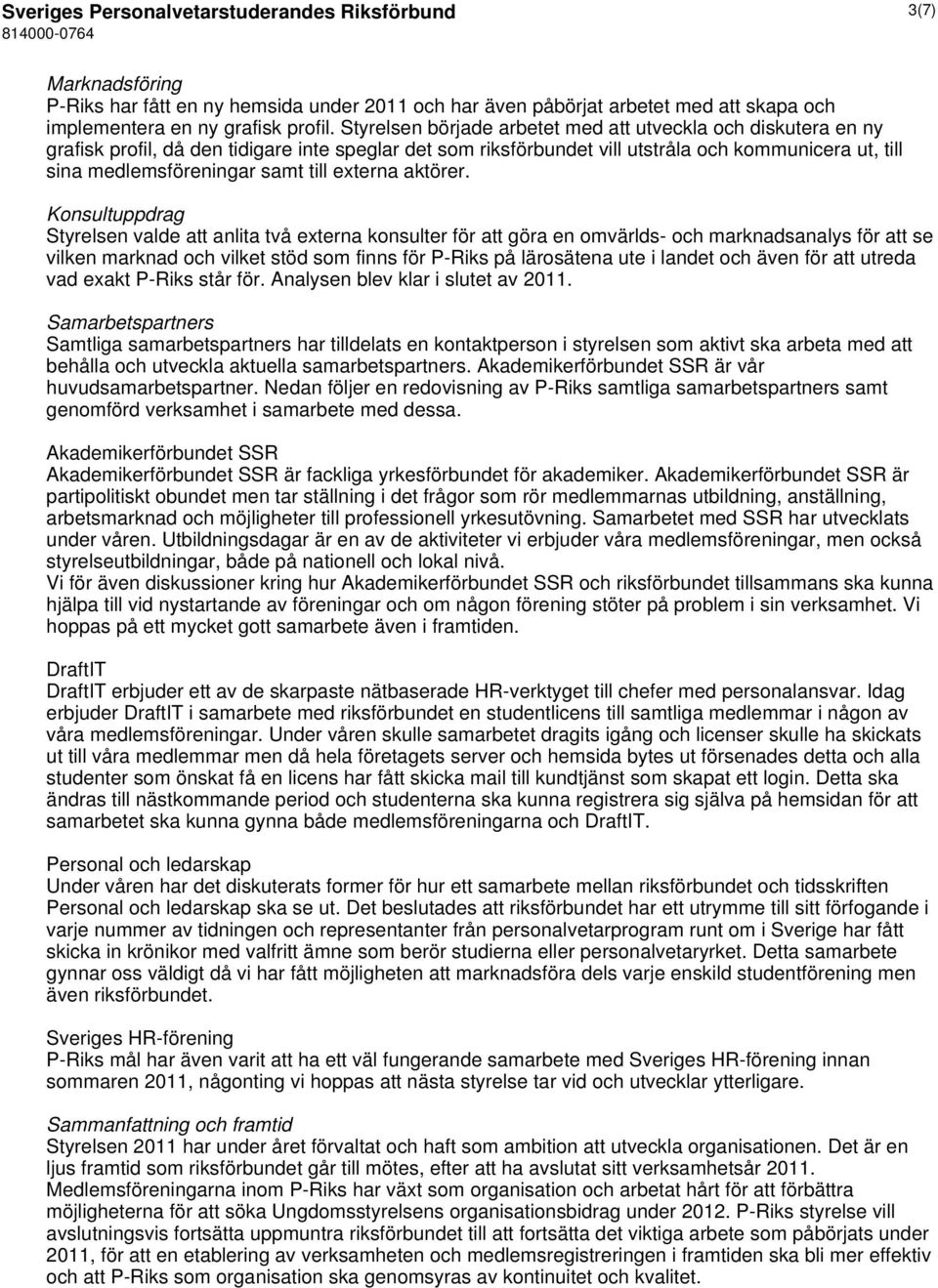 Styrelsen började arbetet med att utveckla och diskutera en ny grafisk profil, då den tidigare inte speglar det som riksförbundet vill utstråla och kommunicera ut, till sina medlemsföreningar samt