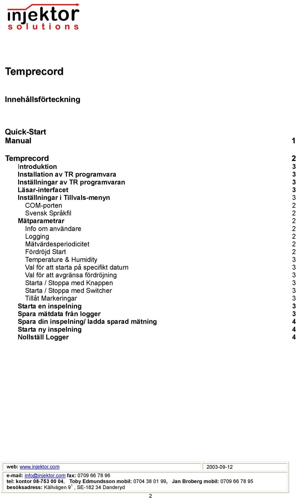 Fördröjd Start 2 Temperature & Humidity 3 Val för att starta på specifikt datum 3 Val för att avgränsa fördröjning 3 Starta / Stoppa med Knappen 3 Starta /