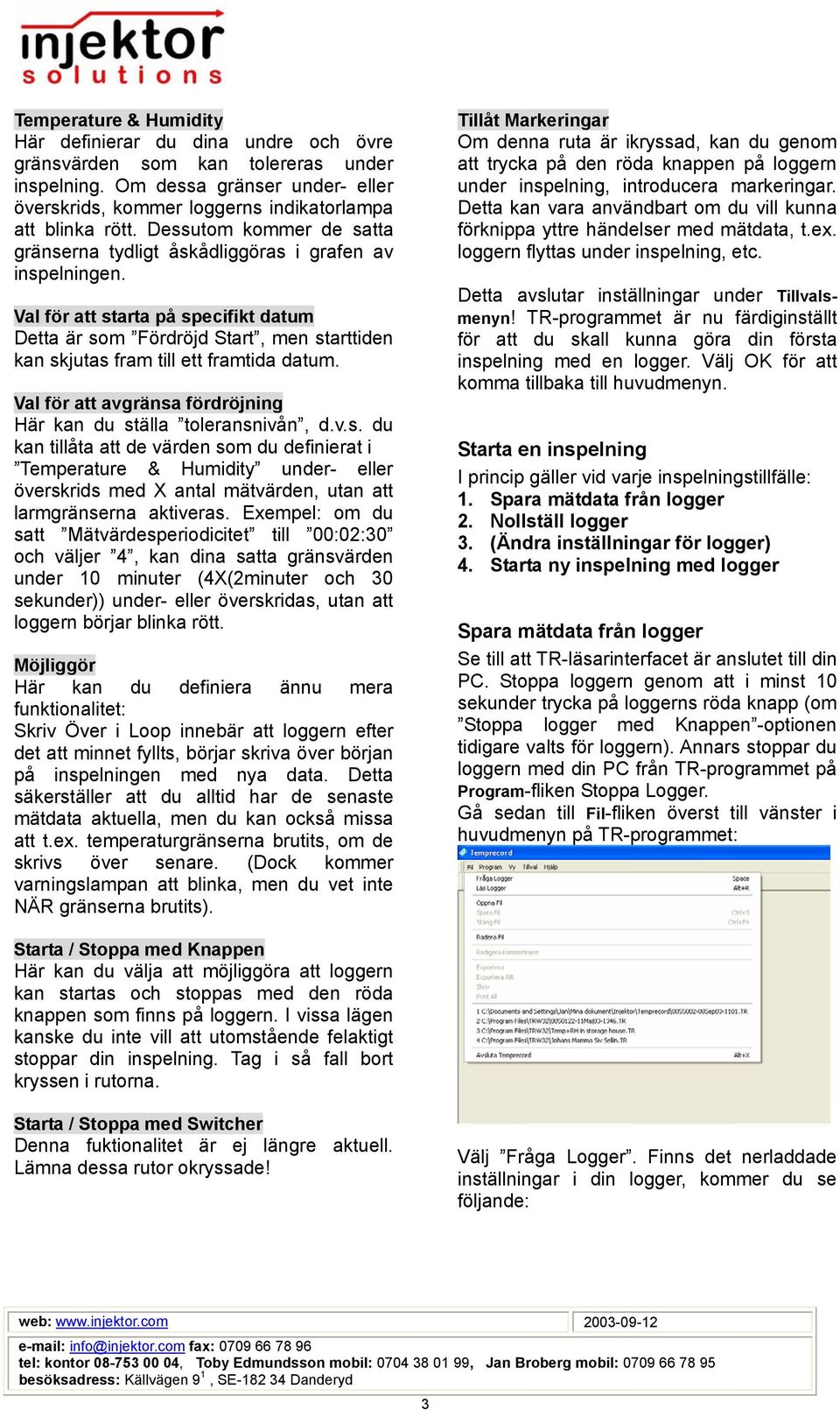 Val för att starta på specifikt datum Detta är som Fördröjd Start, men starttiden kan skjutas fram till ett framtida datum. Val för att avgränsa fördröjning Här kan du ställa toleransnivån, d.v.s. du kan tillåta att de värden som du definierat i Temperature & Humidity under- eller överskrids med X antal mätvärden, utan att larmgränserna aktiveras.