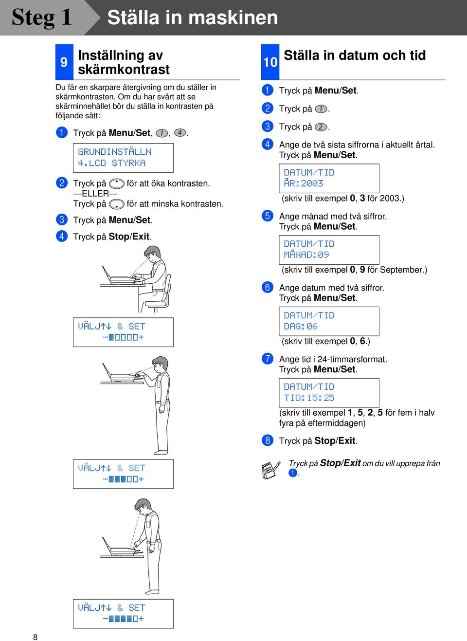 ---ELLER--- Tryck på för att minska kontrasten. 3 Tryck på Menu/Set. 4 Tryck på Stop/Exit. 10 Ställa in datum och tid 1 Tryck på Menu/Set. 2 Tryck på. 3 Tryck på. 4 Ange de två sista siffrorna i aktuellt årtal.