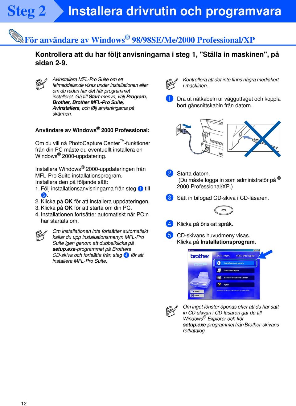 Gå till Start-menyn, välj Program, Brother, Brother MFL-Pro Suite, Avinstallera, och följ anvisningarna på skärmen. Kontrollera att det inte finns några mediakort i maskinen.
